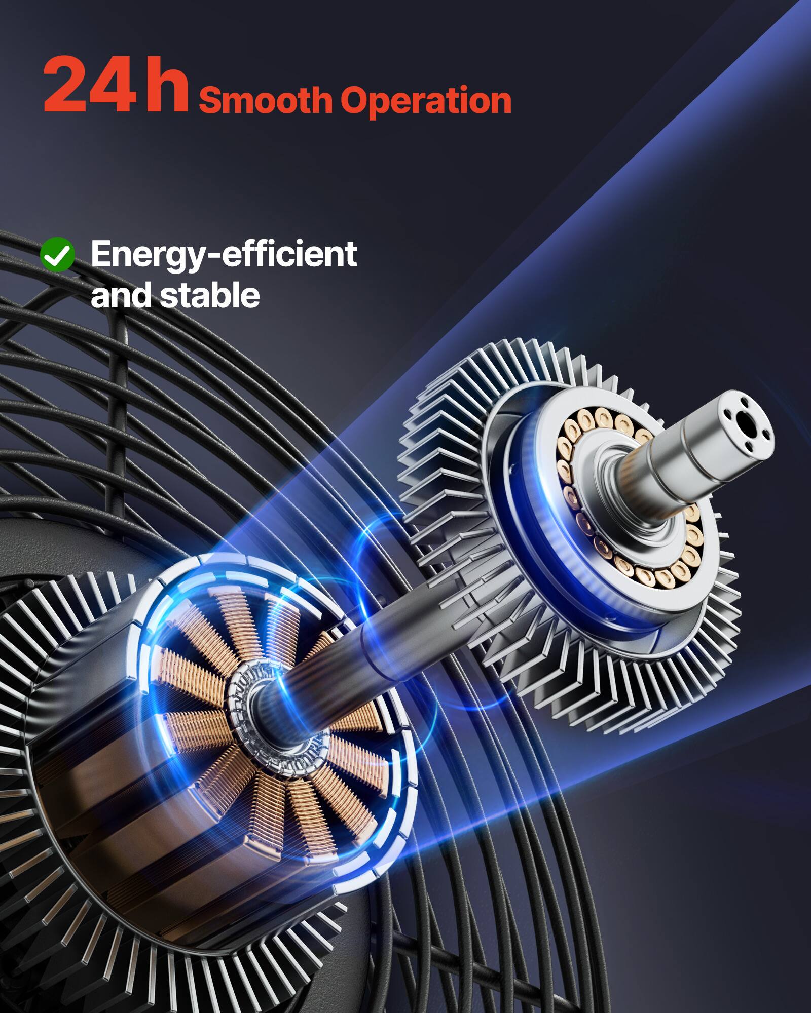 24h Smooth Operation  
Energy-efficient and stable