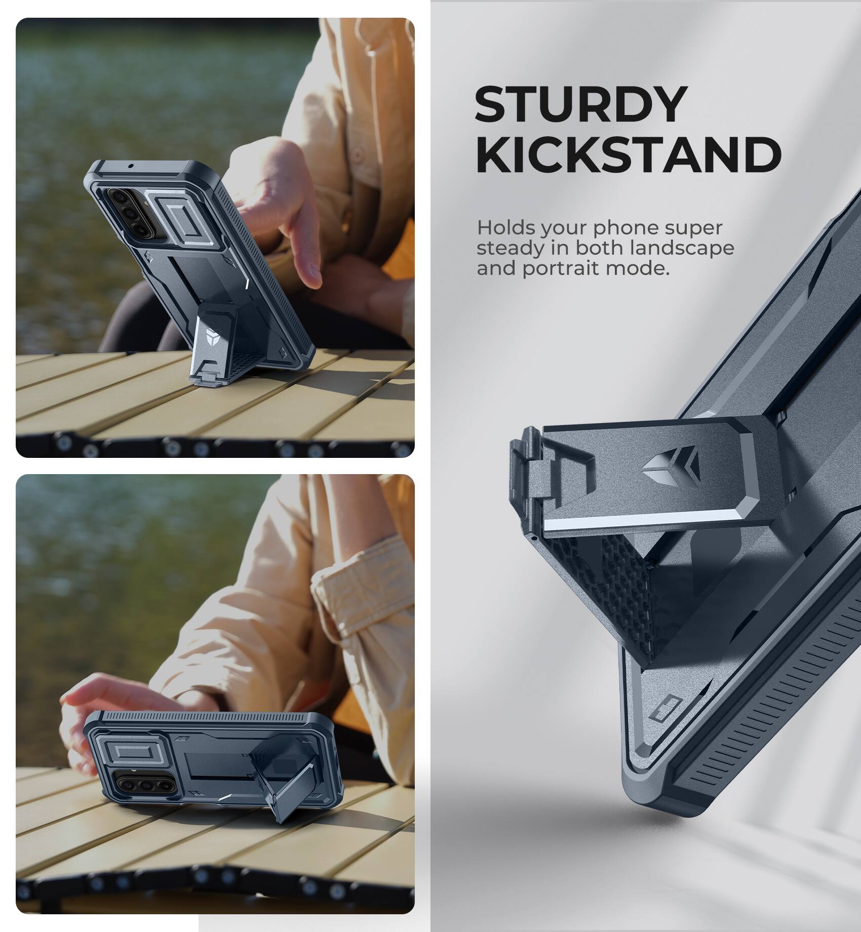 STURDY KICKSTAND  
Holds your phone super steady in both landscape and portrait mode.