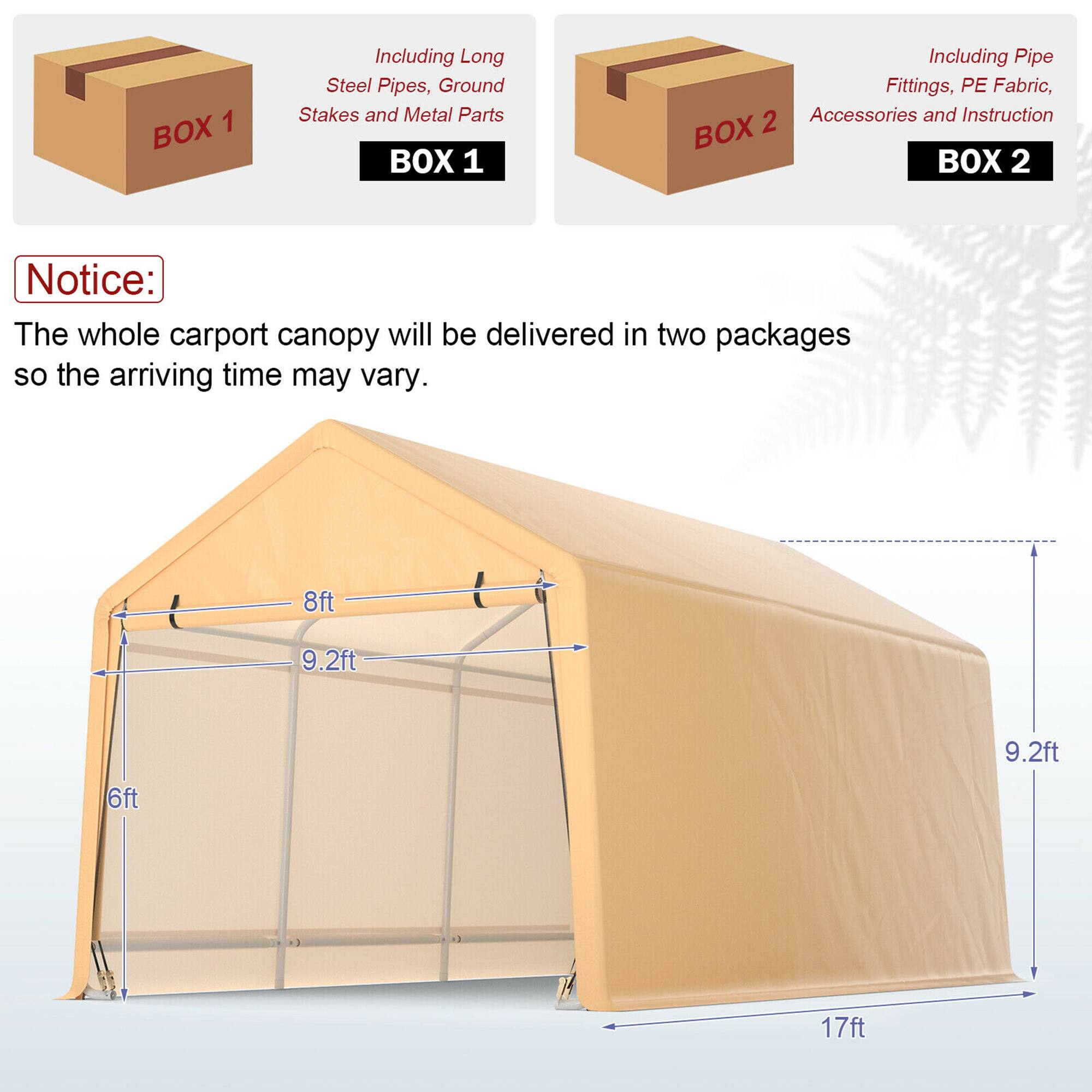 BOX 1 Including Long Steel Pipes, Ground Stakes and Metal Parts  
BOX 2 Including Pipe Fittings, PE Fabric, Accessories and Instruction  

Notice: The whole carport canopy will be delivered in two packages so the arriving time may vary.  

8ft  
9.2ft  
9.2ft  
6ft  
17ft