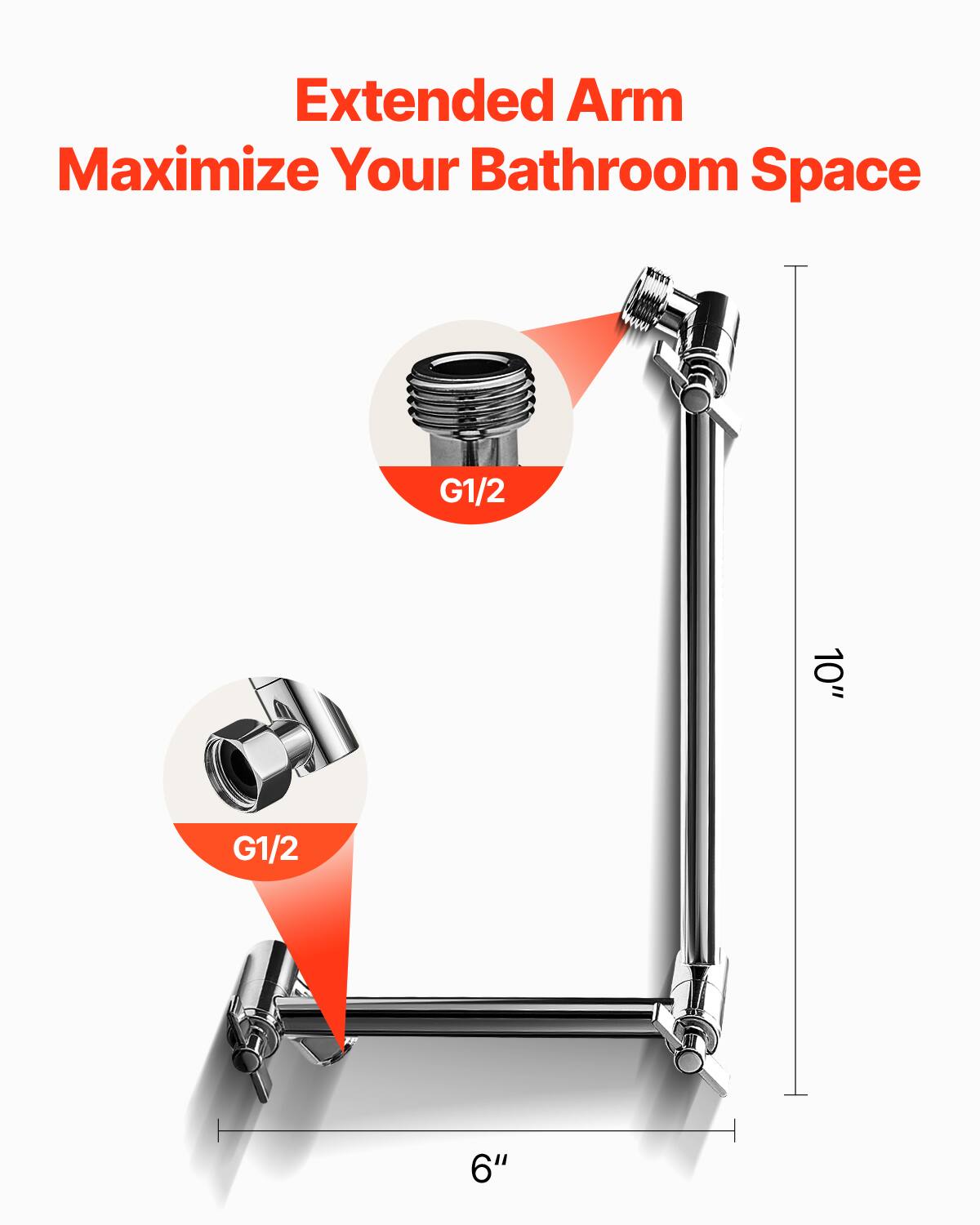 Extended Arm  
Maximize Your Bathroom Space  

G1/2  
10"  

G1/2  
6"