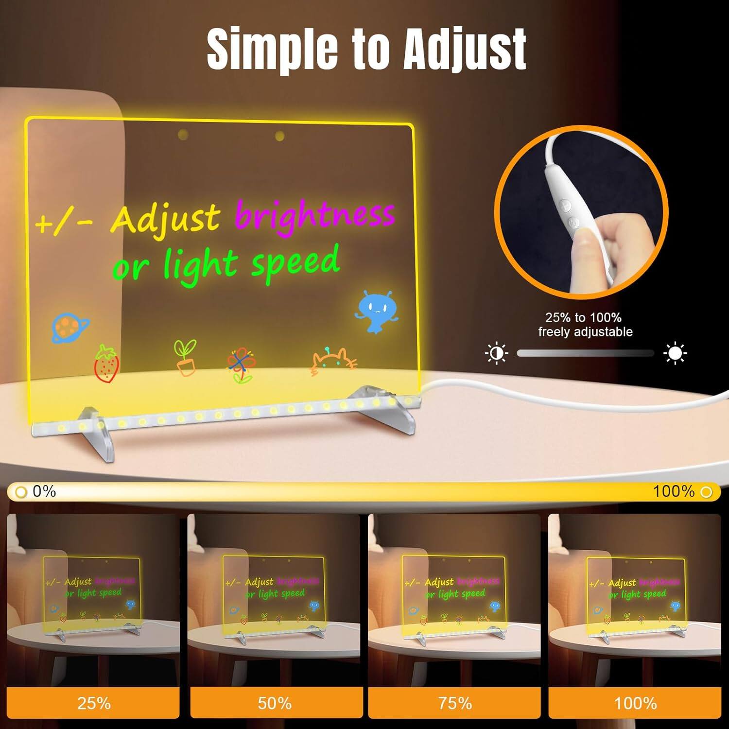 Simple to Adjust

+/- Adjust brightness or light speed

25% to 100% freely adjustable

0% 25% 50% 75% 100%