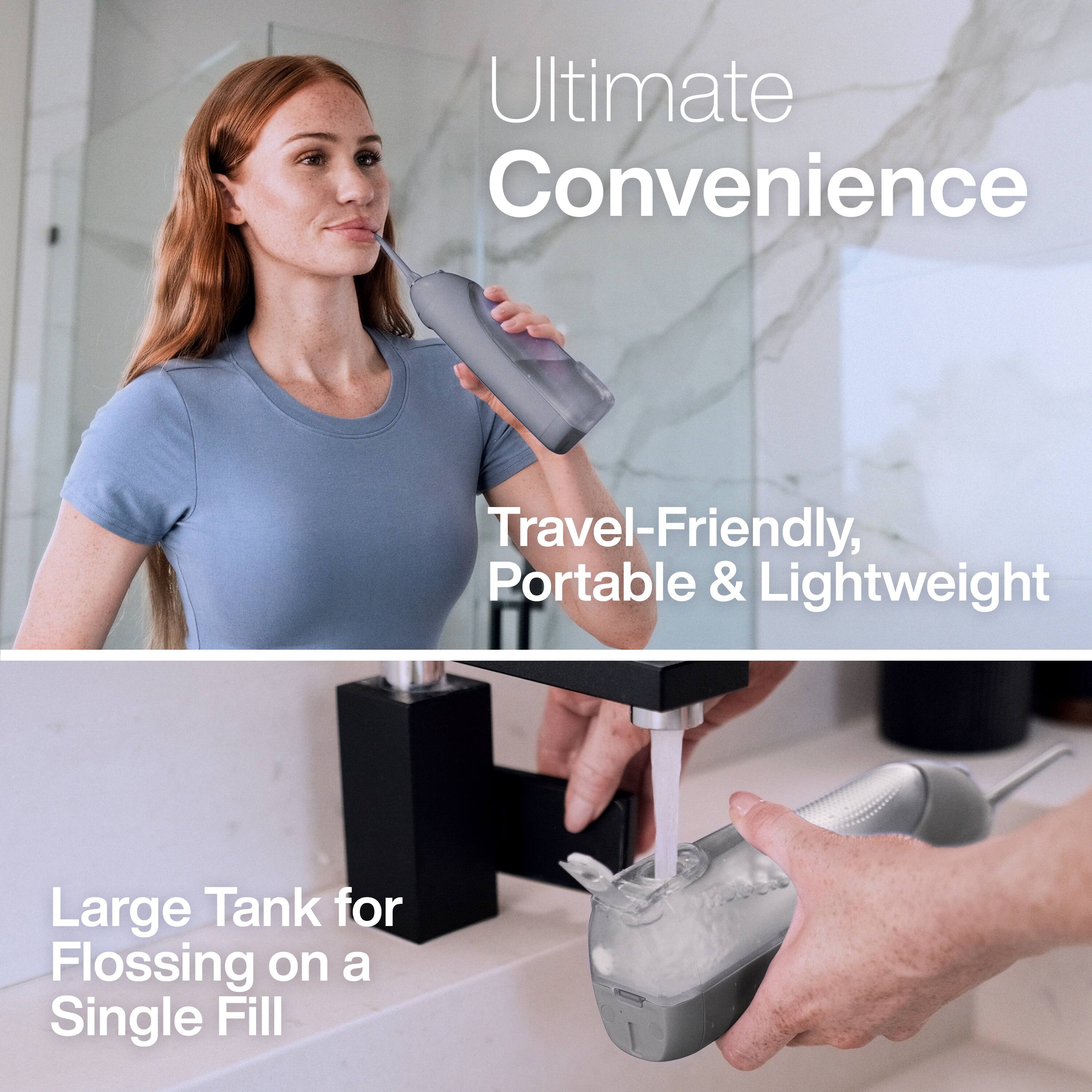 Ultimate Convenience

Travel-Friendly, Portable & Lightweight

Large Tank for Flossing on a Single Fill