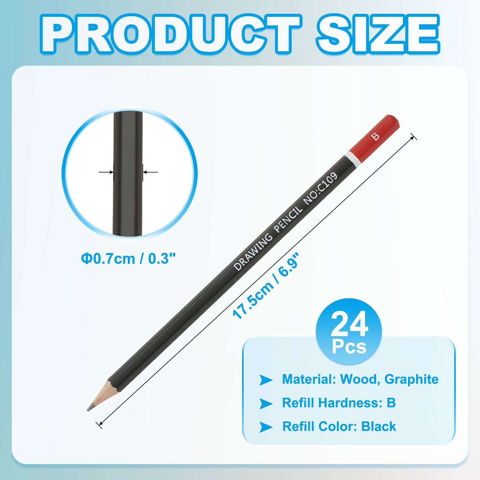 PRODUCT SIZE  
Ø0.7cm / 0.3"  
17.5cm / 6.9"  
NO: C109  
PENCIL DRAWING  
24 Pcs  
Material: Wood, Graphite  
Refill Hardness: B  
Refill Color: Black