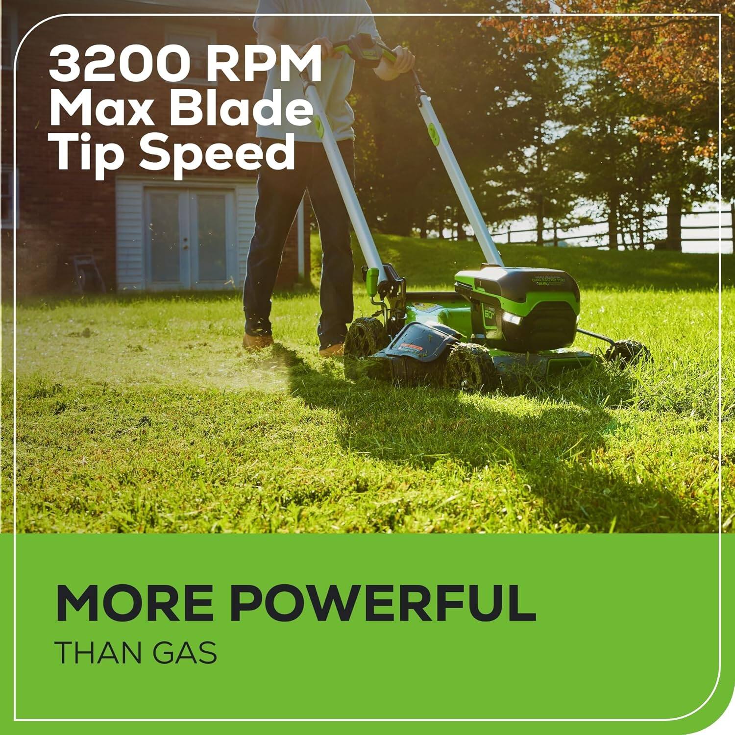 3200 RPM Max Blade Tip Speed  
MORE POWERFUL THAN GAS