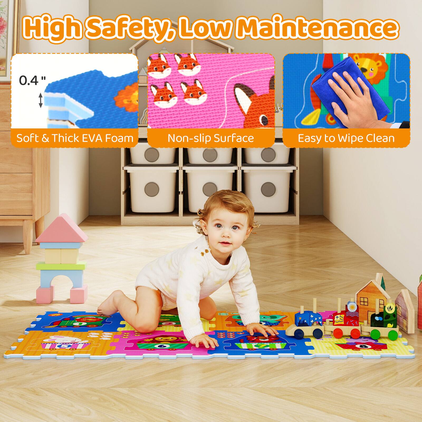 High Safety, Low Maintenance

0.4" Soft & Thick EVA Foam  
Non-slip Surface  
Easy to Wipe Clean