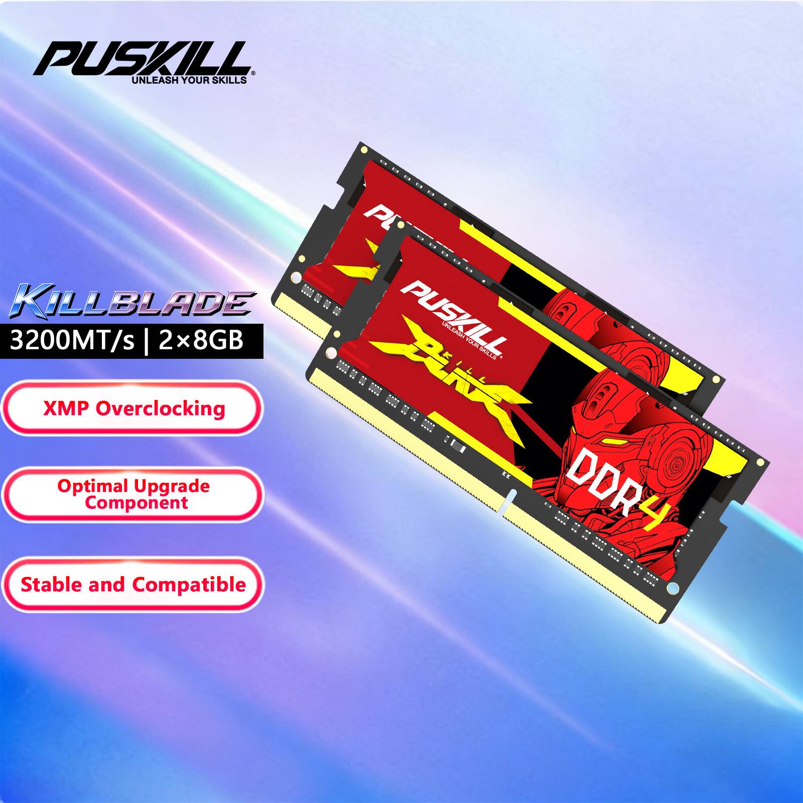 PUSKILL UNLEASH YOUR SKILLS

KILLBLADE 3200MT/s | 2x8GB XMP Overclocking Optimal Upgrade Component Stable and Compatible

PUSKILL UNLEASH YOUR SKILLS

Killblade 3200MT/s | 2x8GB

XMP Overclocking

Optimal Upgrade Component

Stable and Compatible