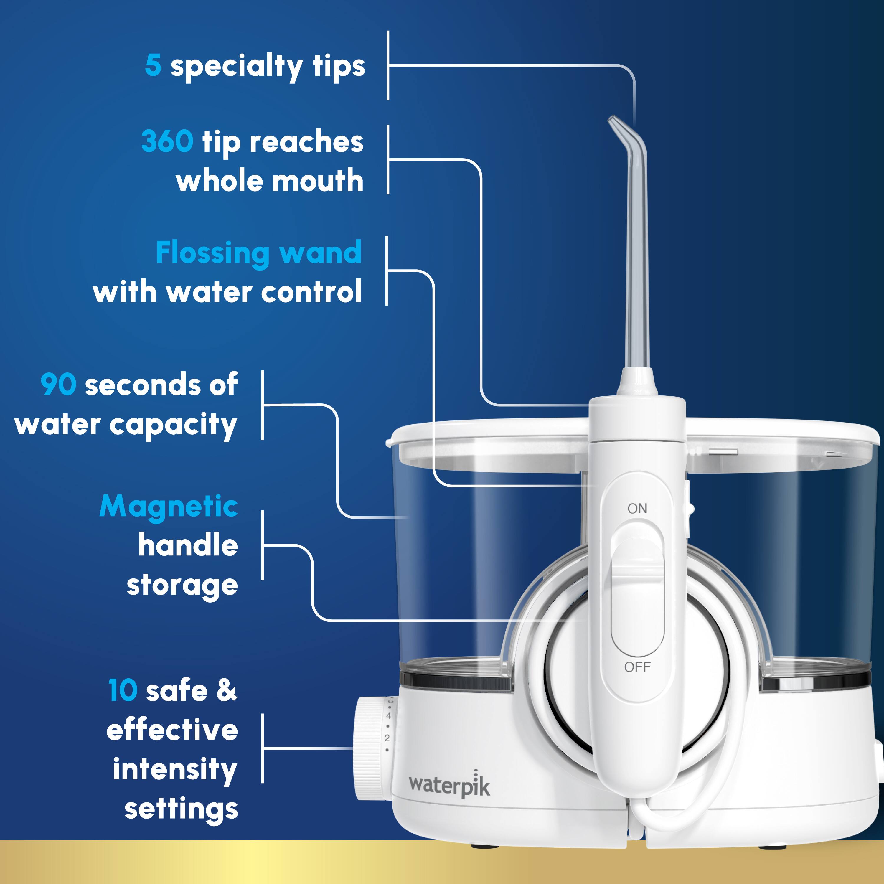 5 specialty tips  
360 tip reaches whole mouth  
Flossing wand with water control  
90 seconds of water capacity  
Magnetic handle storage  
10 safe & effective intensity settings  
2 waterpik  
ON  
OFF