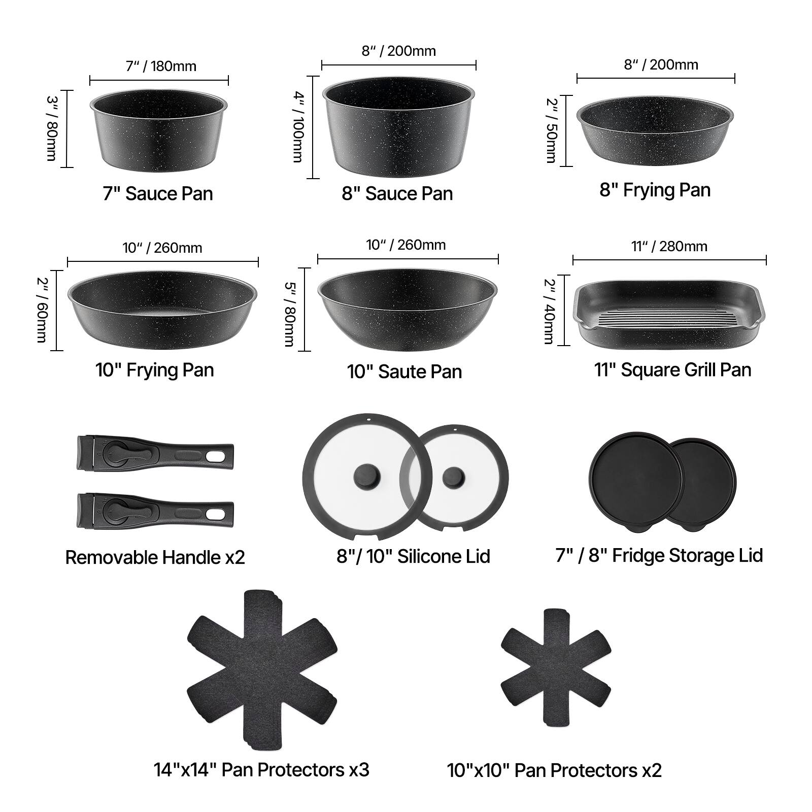 Here is the corrected and grouped text:

**Pans:**
- 7" / 180mm Sauce Pan
- 8" / 200mm Sauce Pan
- 8" / 200mm Frying Pan
- 10" / 260mm Frying Pan
- 10" / 260mm Saute Pan
- 11" / 280mm Square Grill Pan

**Handles:**
- Removable Handle x2

**Lids:**
- 8" / 10" Silicone Lid
- 7" / 8" Fridge Storage Lid

**Pan Protectors:**
- 14"x14" Pan Protectors x3
- 10"x10" Pan Protectors x2