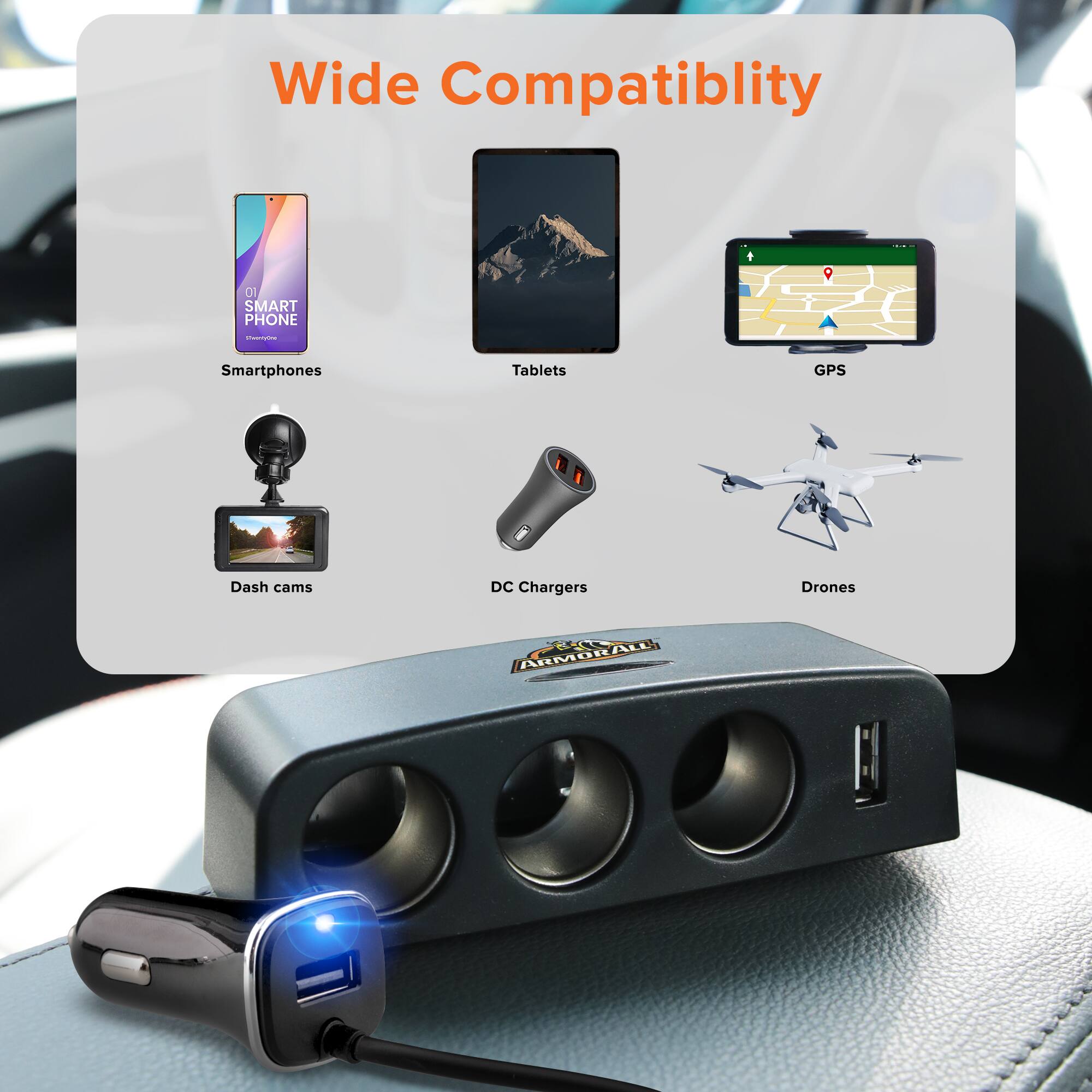 Wide Compatibility

- Smartphones
- Tablets
- GPS
- Dash cams
- DC Chargers
- Drones