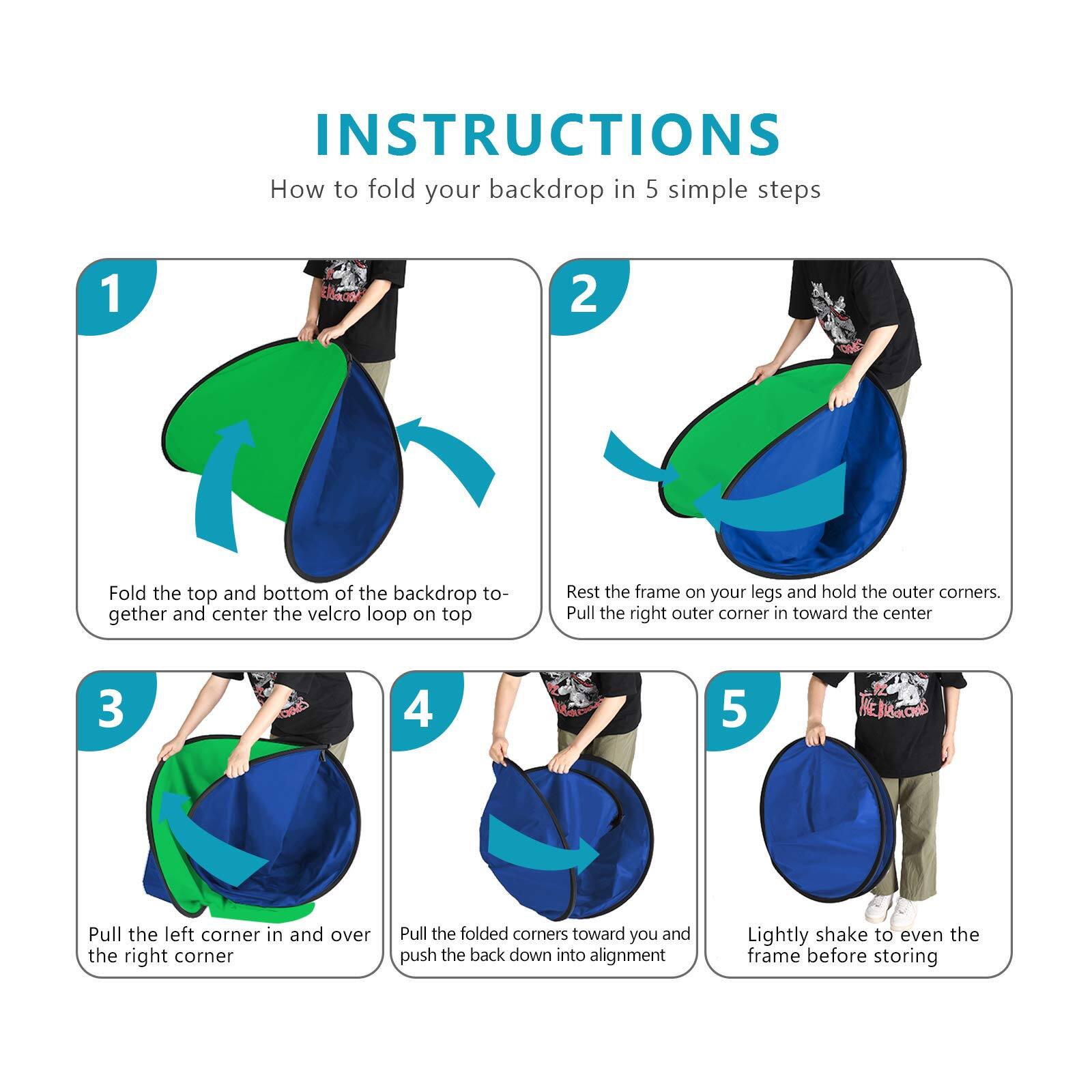 INSTRUCTIONS  
How to fold your backdrop in 5 simple steps

1. Fold the top and bottom of the backdrop together and center the velcro loop on top.
2. Rest the frame on your legs and hold the outer corners. Pull the right outer corner in toward the center.
3. Pull the left corner in and over the right corner.
4. Pull the folded corners toward you and push the back down into alignment.
5. Lightly shake to even the frame before storing.