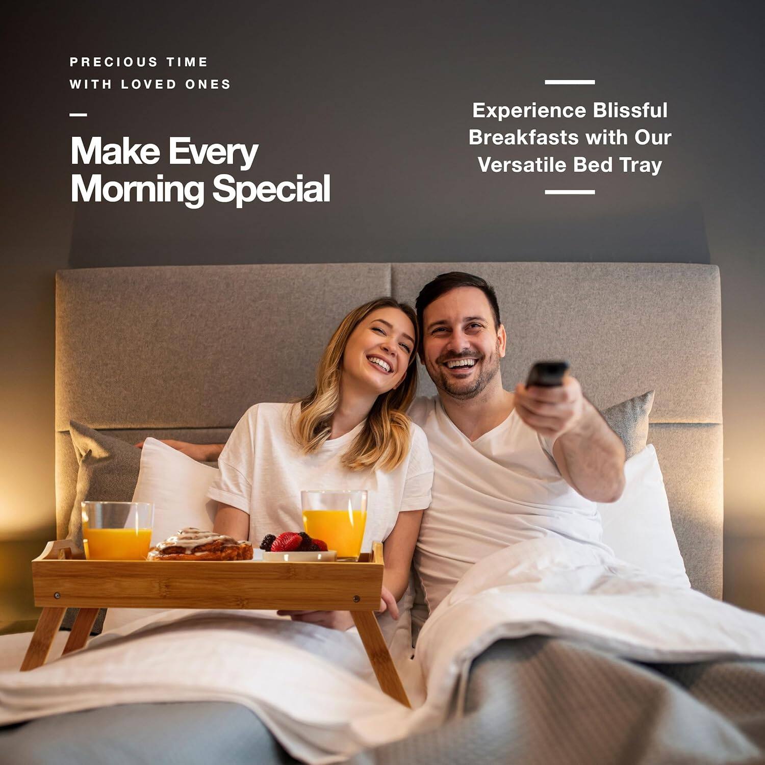 PRECIOUS TIME WITH LOVED ONES

Make Every Morning Special

Experience Blissful Breakfasts with Our Versatile Bed Tray