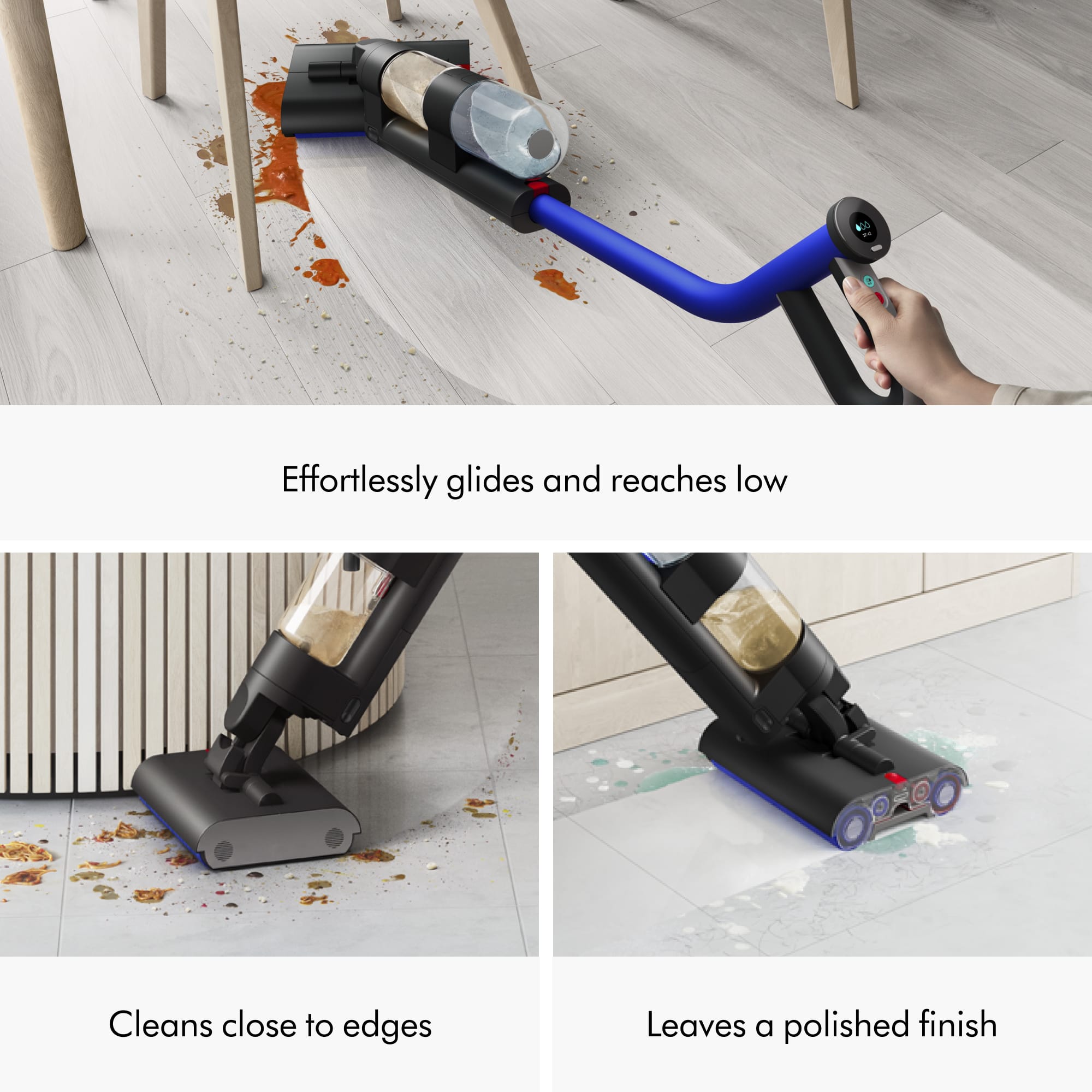 The text on the image is grouped as follows:
1. Effortlessly glides and reaches low: This refers to the vacuum's ability to easily navigate and clean low-lying areas without much effort.
2. Cleans close to edges: This indicates that the vacuum is designed to clean near the edges of furniture, walls, and other surfaces, providing a thorough cleaning.
3. Leaves a polished finish: This suggests that the vacuum is capable of leaving a clean and polished surface after use, contributing to a well-maintained environment.