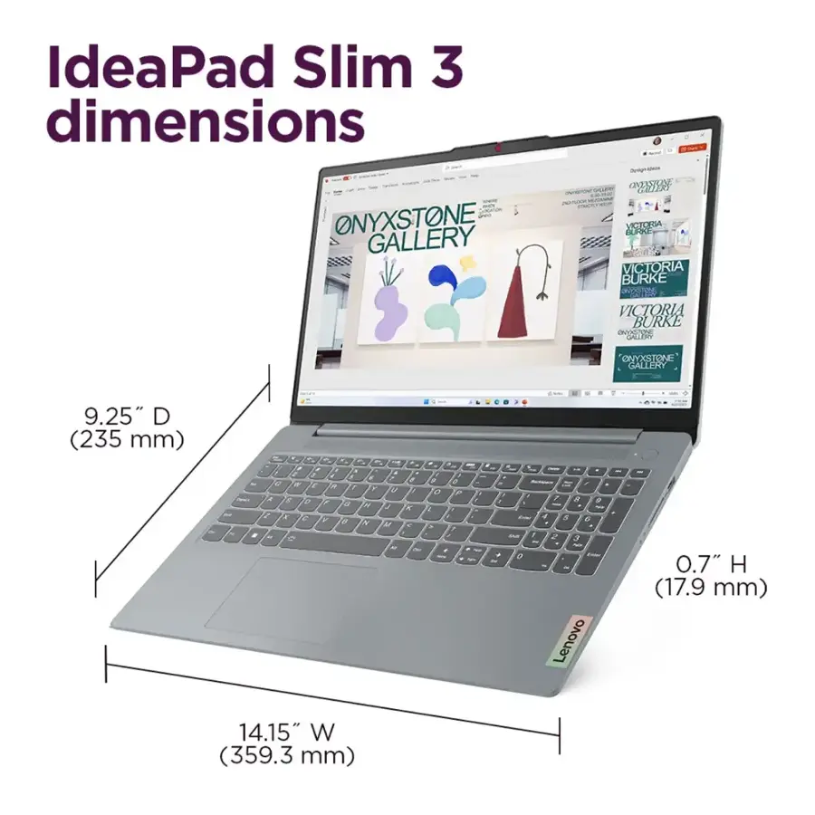 IdeaPad Slim 3 dimensions ONYXSTONE GALLERY - ONIOSTONE - COR  na MCAN tU VICTORIA LRNE o VICTORIA BURKE  VICTORIA BURKE ONOOOE CAITR CNYXSTONE GALLERY 9.25" D (235 mm) - e - 2 C . 4   - 2 o l A 7  - A 6 O & l i - 2 i C P i IN - * - 0 - 0     - 2 & 0 a 2 1 C R 4 A 4  - A n - - - . - I ,  4 , a 9  - - 4 A 6 a , 2 3 - - 0 - - Lenovo - 0.7" H (17.9 mm) 14.15" W (359.3 mm)