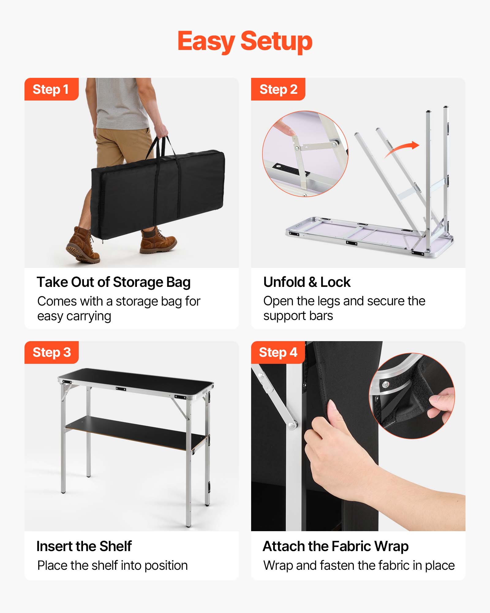 Easy Setup

Step 1
Take Out of Storage Bag
Comes with a storage bag for easy carrying

Step 2
Unfold & Lock
Open the legs and secure the support bars

Step 3
Insert the Shelf
Place the shelf into position

Step 4
Attach the Fabric Wrap
Wrap and fasten the fabric in place