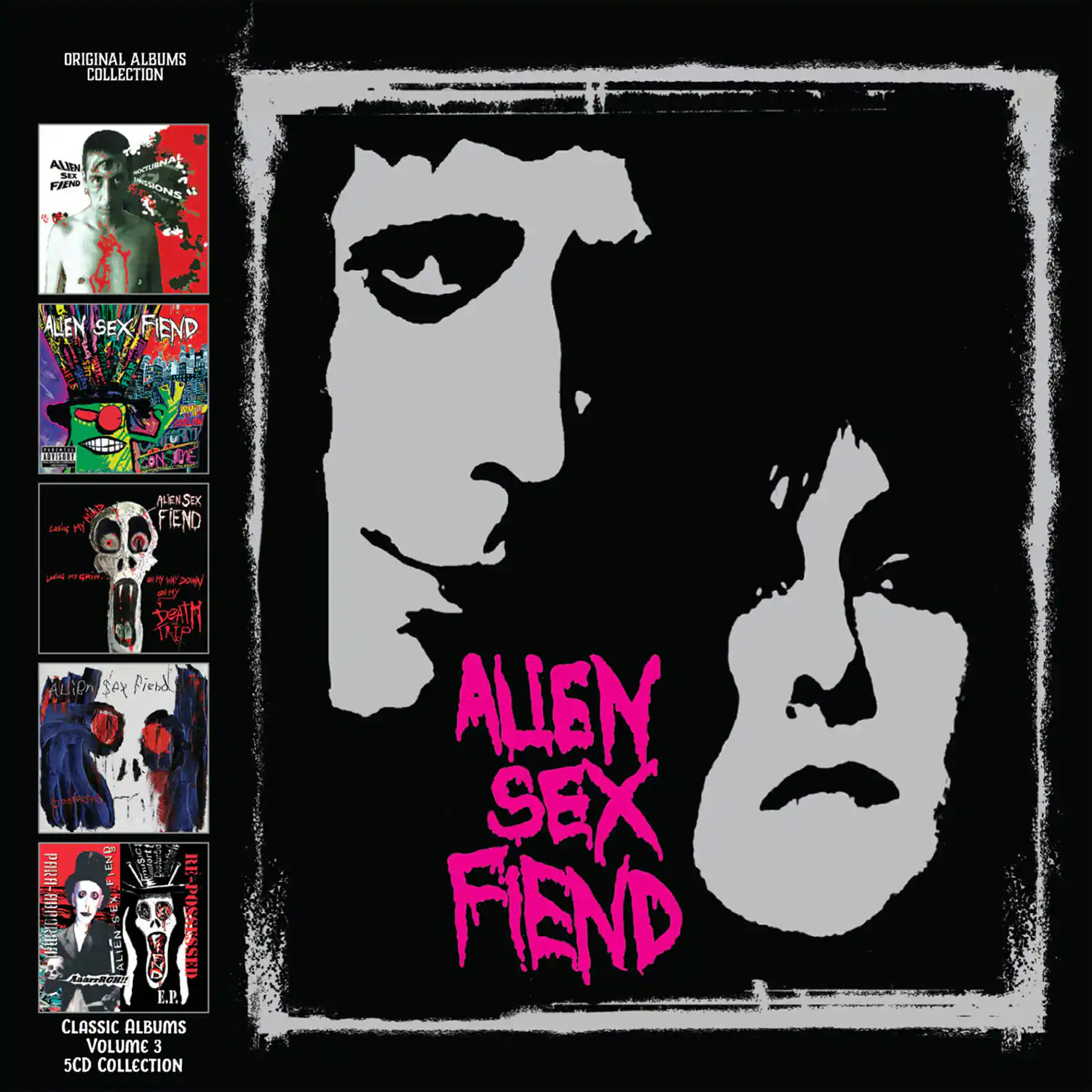 ORIGINAL ALBUMS COLLECTION  
ALIEN SEX FIEND  
ICOO FTEEY  
HAs 20 P  
CONSTDE AEN  
Six FIEND Lobne P  
CR  
H Nood  
Hlisct 1NP  
ALiO SAX fierd  
PARA-AB01  
FIEND  
ALI  
RE-POSSESSED  
CUCR E.P.  
CLASSIC ALBUMS VOLUME 3  
5CD COLLECTION  
ALIEN SEX FEND