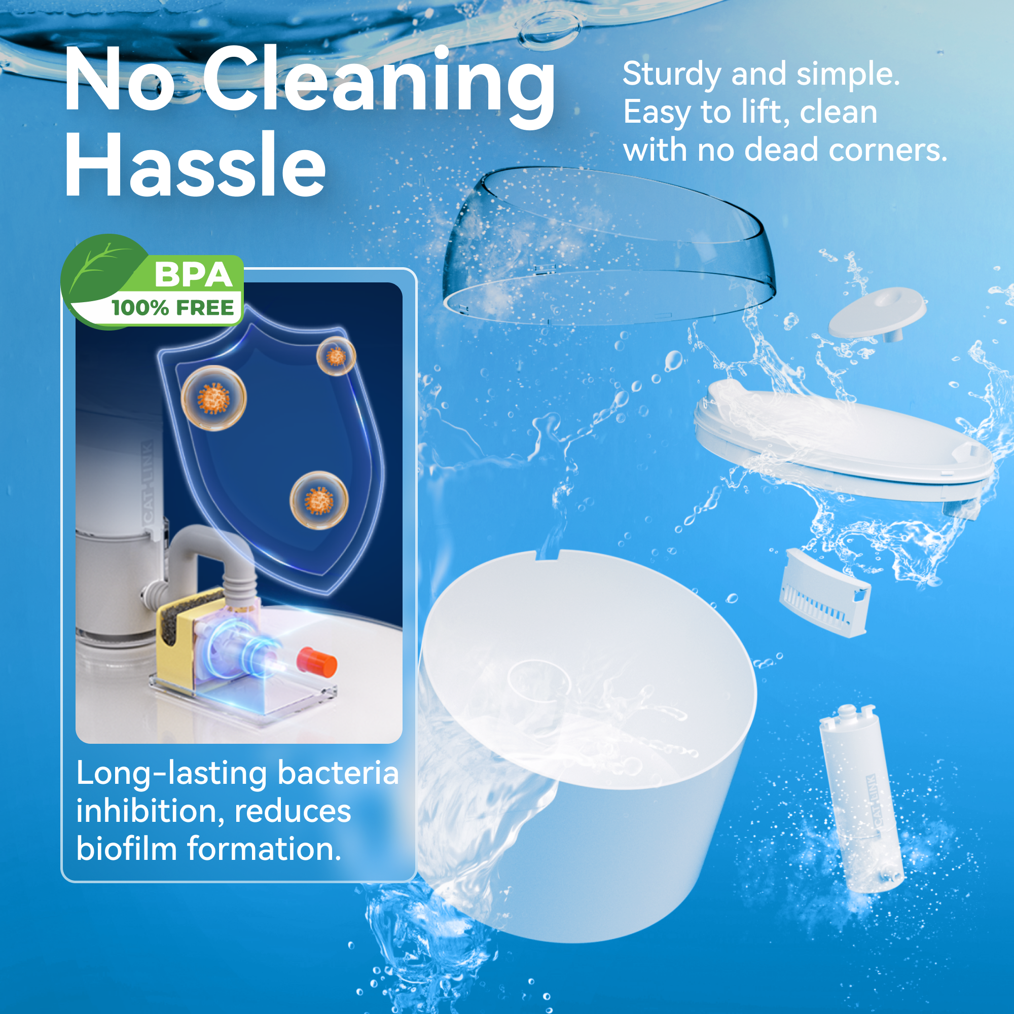 No Cleaning Hassle

Sturdy and simple. Easy to lift, clean with no dead corners.

BPA 100% FREE

Long-lasting bacteria inhibition, reduces biofilm formation.