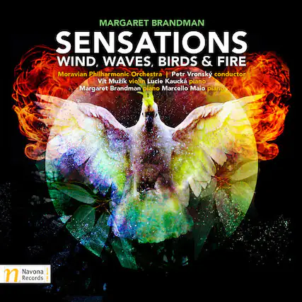MARGARET BRANDMAN
SENSATIONS
WIND, WAVES, BIRDS & FIRE
Moravian Philharmonic Orchestra | Petr Vronsky conductor
Vít Mužik violin
Lucie Kaucká piano
Margaret Brandman piano
Marcello Maio piano
Navona Records