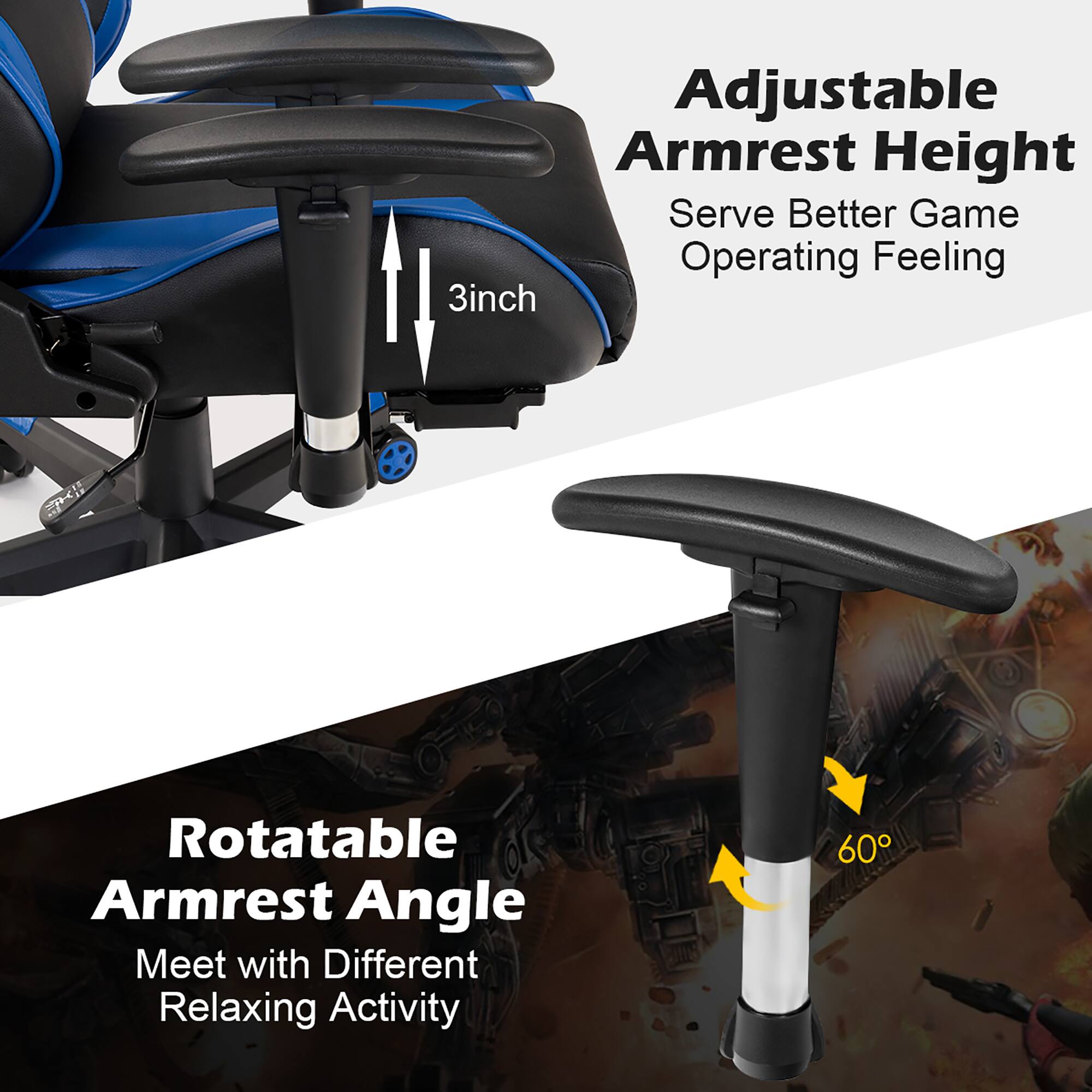 Adjustable Armrest Height: Serve Better Game Operating Feeling. 3 inch m Rotatable Armrest Angle: Meet with Different Relaxing Activity.