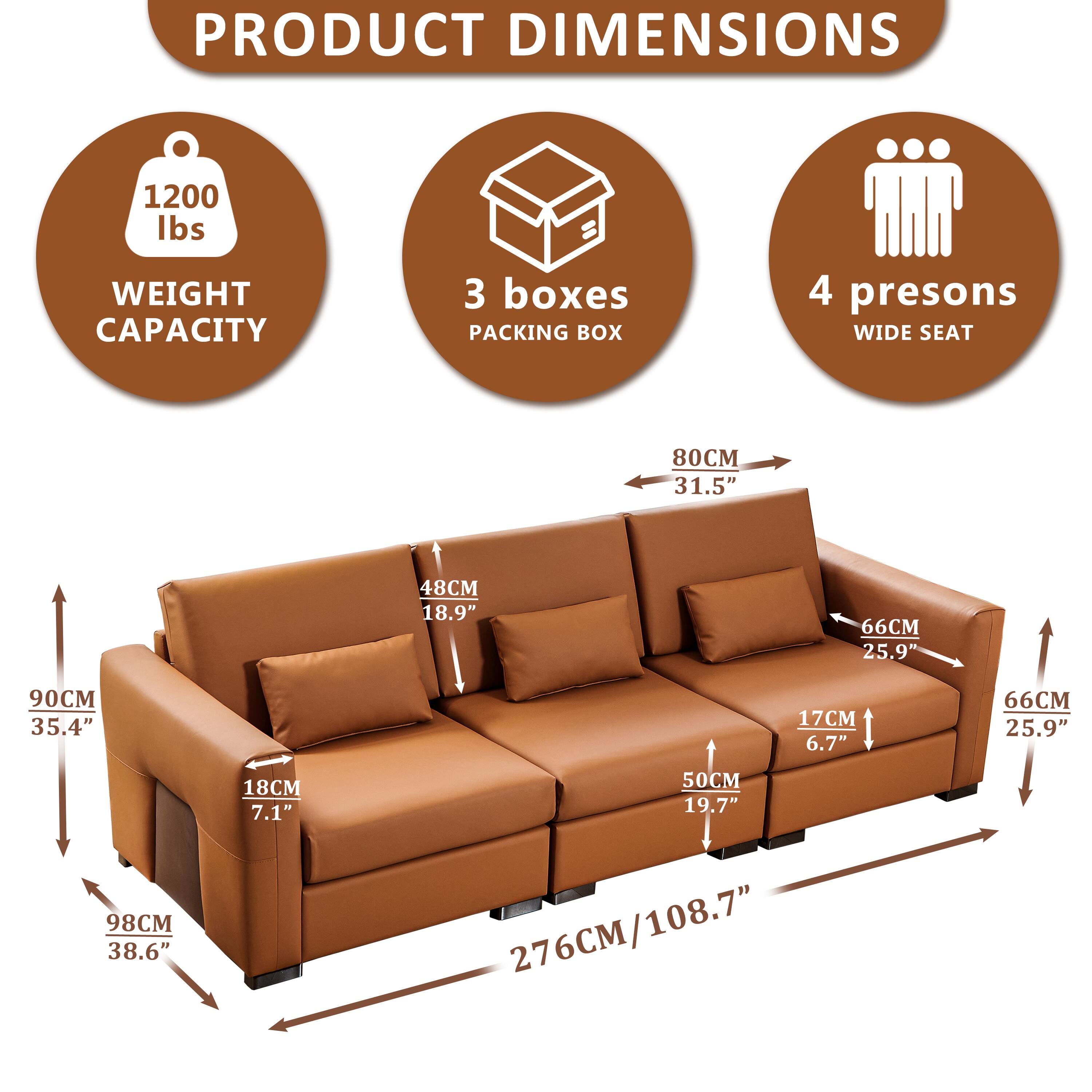 PRODUCT DIMENSIONS  
1200 lbs WEIGHT CAPACITY  
3 boxes PACKING BOX  
4 persons WIDE SEAT  
80CM 31.5"  
48CM 18.9"  
66CM 25.9"  
90CM 35.4"  
17CM 6.7"  
66CM 25.9"  
98CM 38.6"  
18CM 7.1"  
50CM 19.7"  
276CM/108.7"