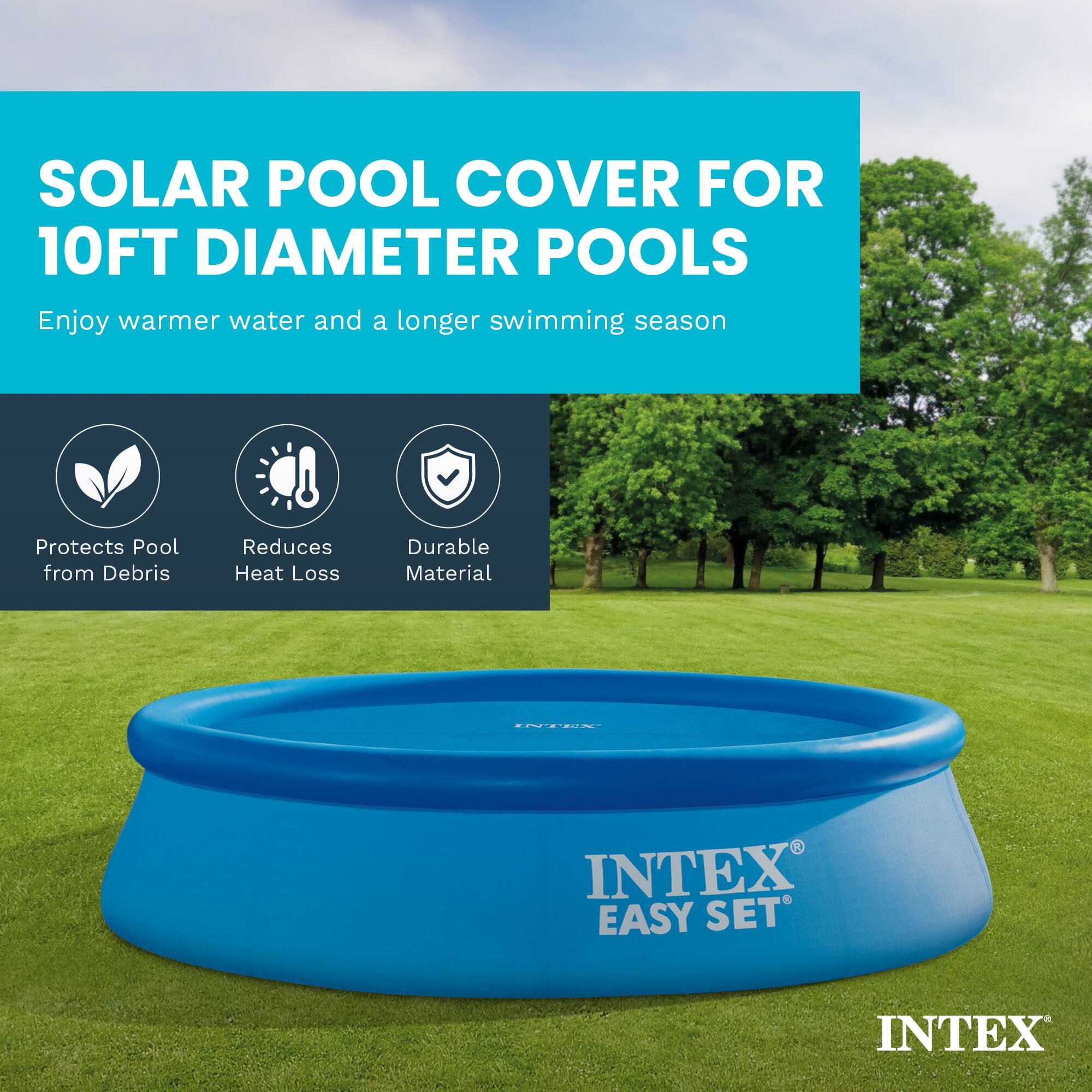SOLAR POOL COVER FOR 10FT DIAMETER POOLS

Enjoy warmer water and a longer swimming season

Protects Pool from Debris
Reduces Heat Loss
Durable Material

I.E. INTEX EASY SET INTEX