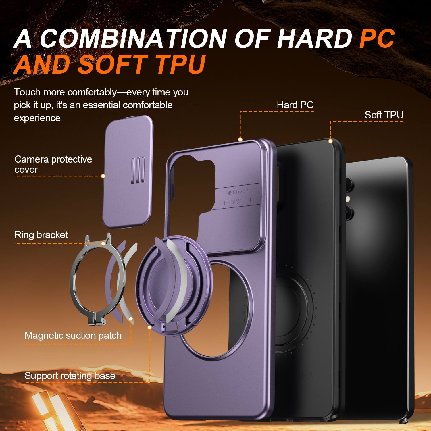 A COMBINATION OF HARD PC AND SOFT TPU

Touch more comfortably—every time you pick it up, it's an essential comfortable experience

Camera protective cover
Ring bracket
Magnetic suction patch
Support rotating base