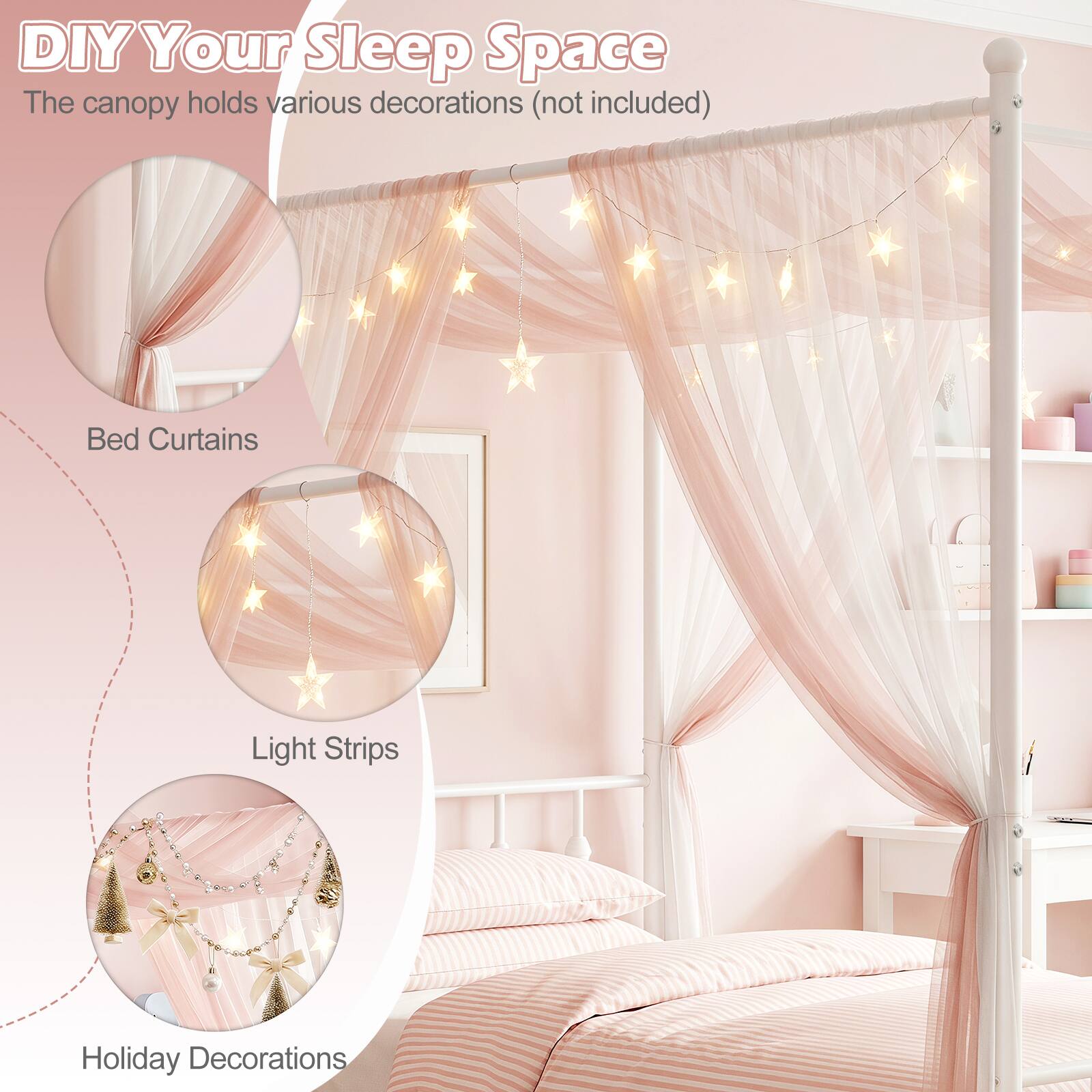 DIY Your Sleep Space  
The canopy holds various decorations (not included)  
Bed Curtains  
Light Strips  
Holiday Decorations
