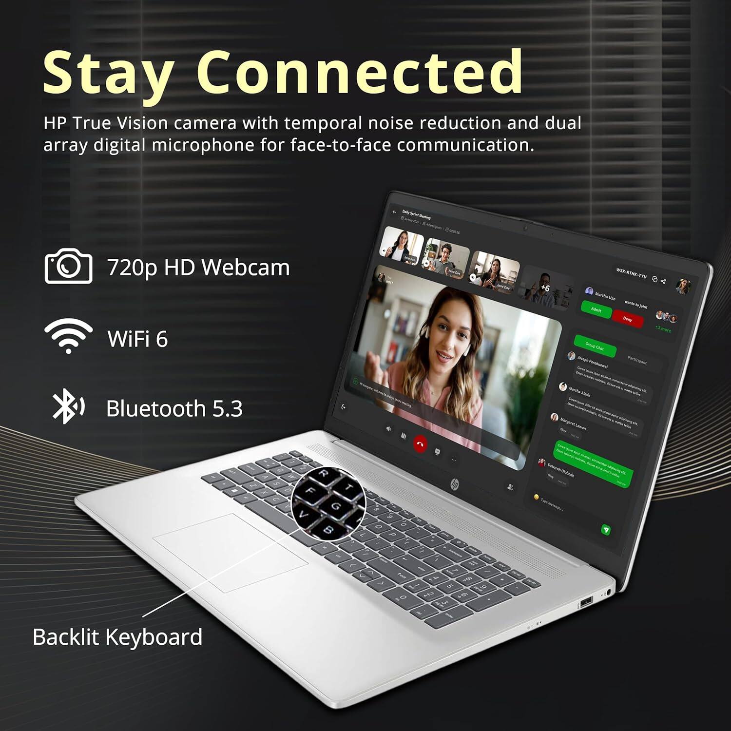 Stay Connected

HP True Vision camera with temporal noise reduction and dual array digital microphone for face-to-face communication.

- 720p HD Webcam
- WiFi 6
- Bluetooth 5.3
- Backlit Keyboard