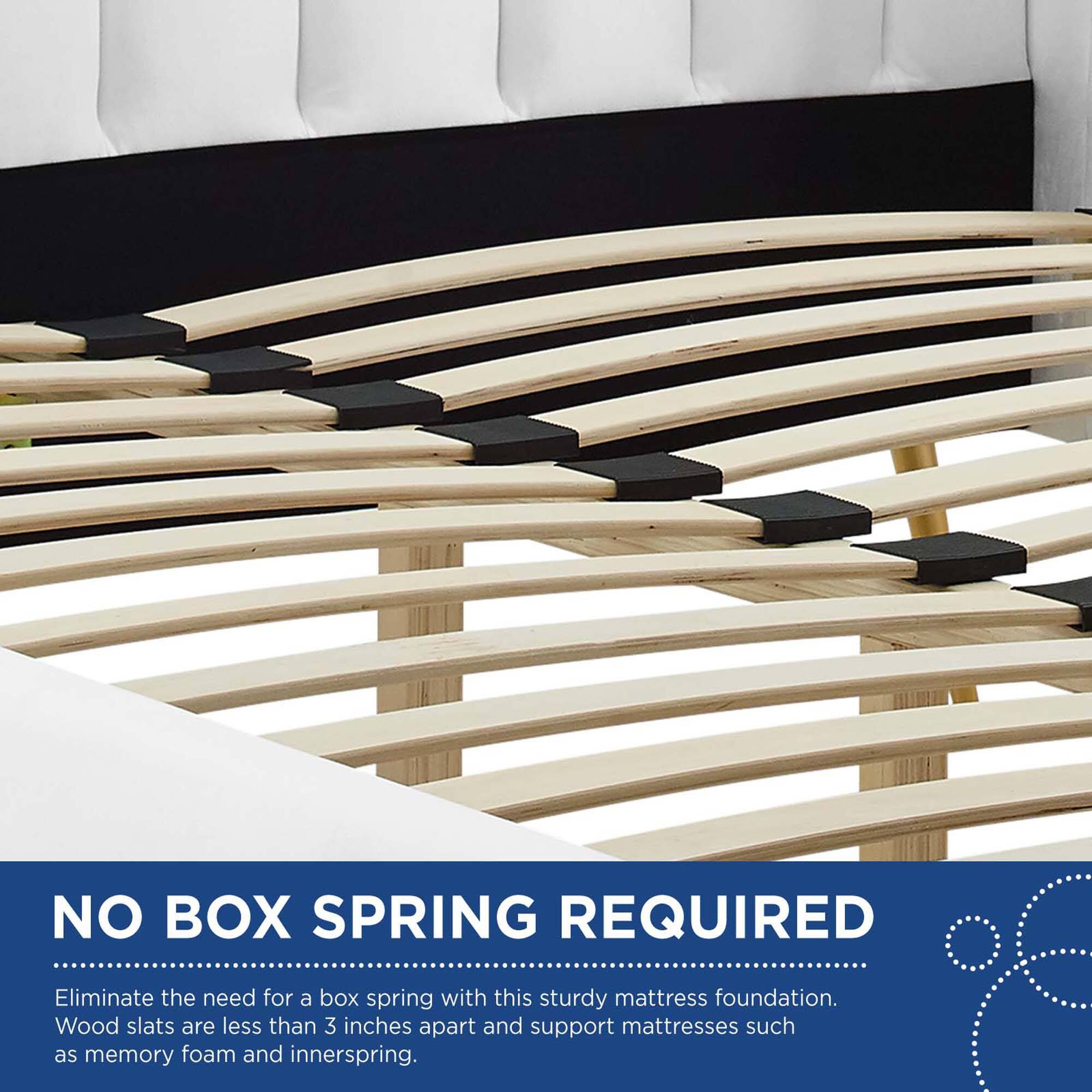 NO BOX SPRING REQUIRED

Eliminate the need for a box spring with this sturdy mattress foundation. Wood slats are less than 3 inches apart and support mattresses such as memory foam and innerspring.
