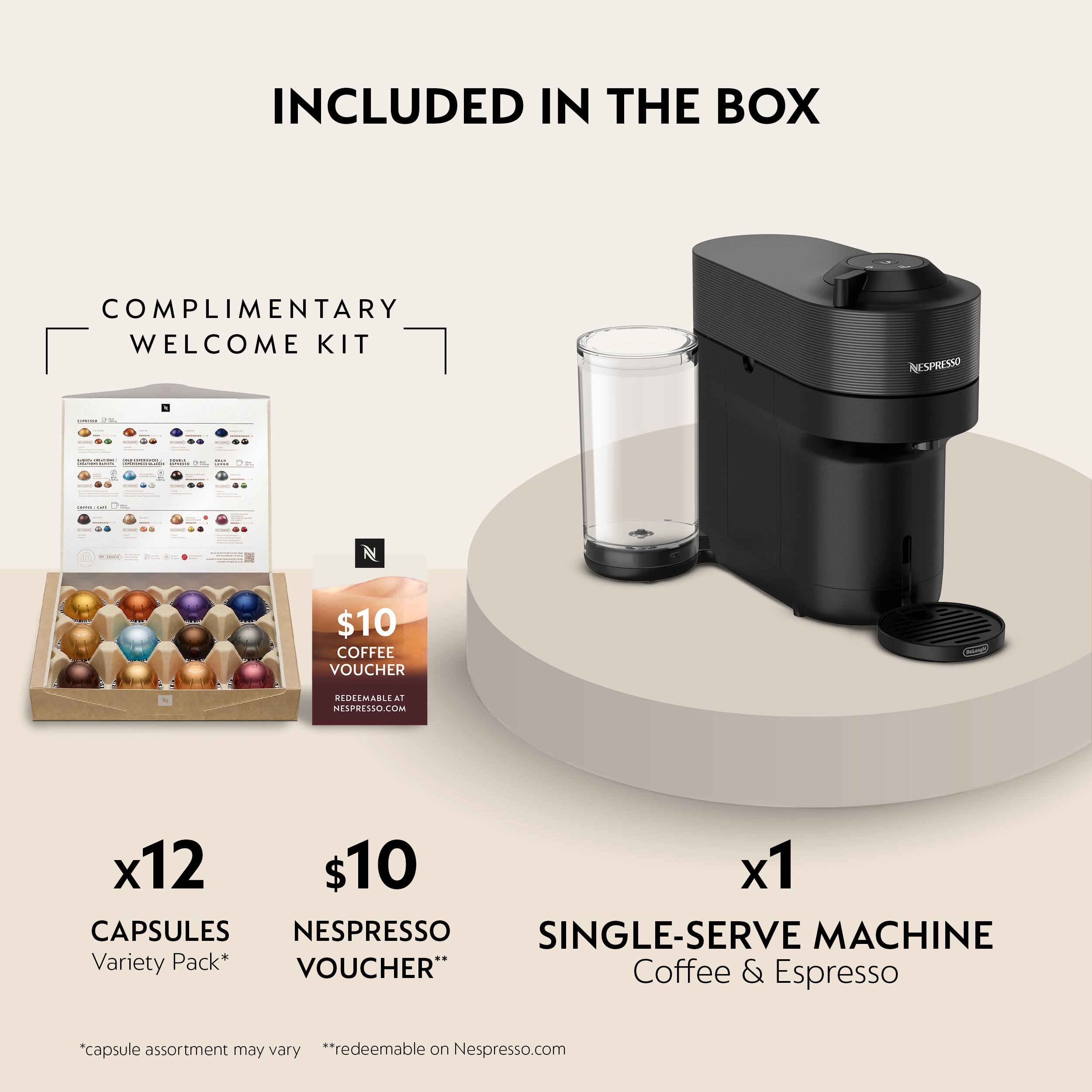 INCLUDED IN THE BOX

COMPLIMENTARY WELCOME KIT

- $10 COFFEE VOUCHER REDEEMABLE AT NESPRESSO.COM
- x12 CAPSULES NESPRESSO SINGLE-SERVE MACHINE Variety Pack* 
- "Coffee & Espresso" capsule assortment may vary **redeemable on Nespresso.com

*Capsule assortment may vary
**redeemable on Nespresso.com