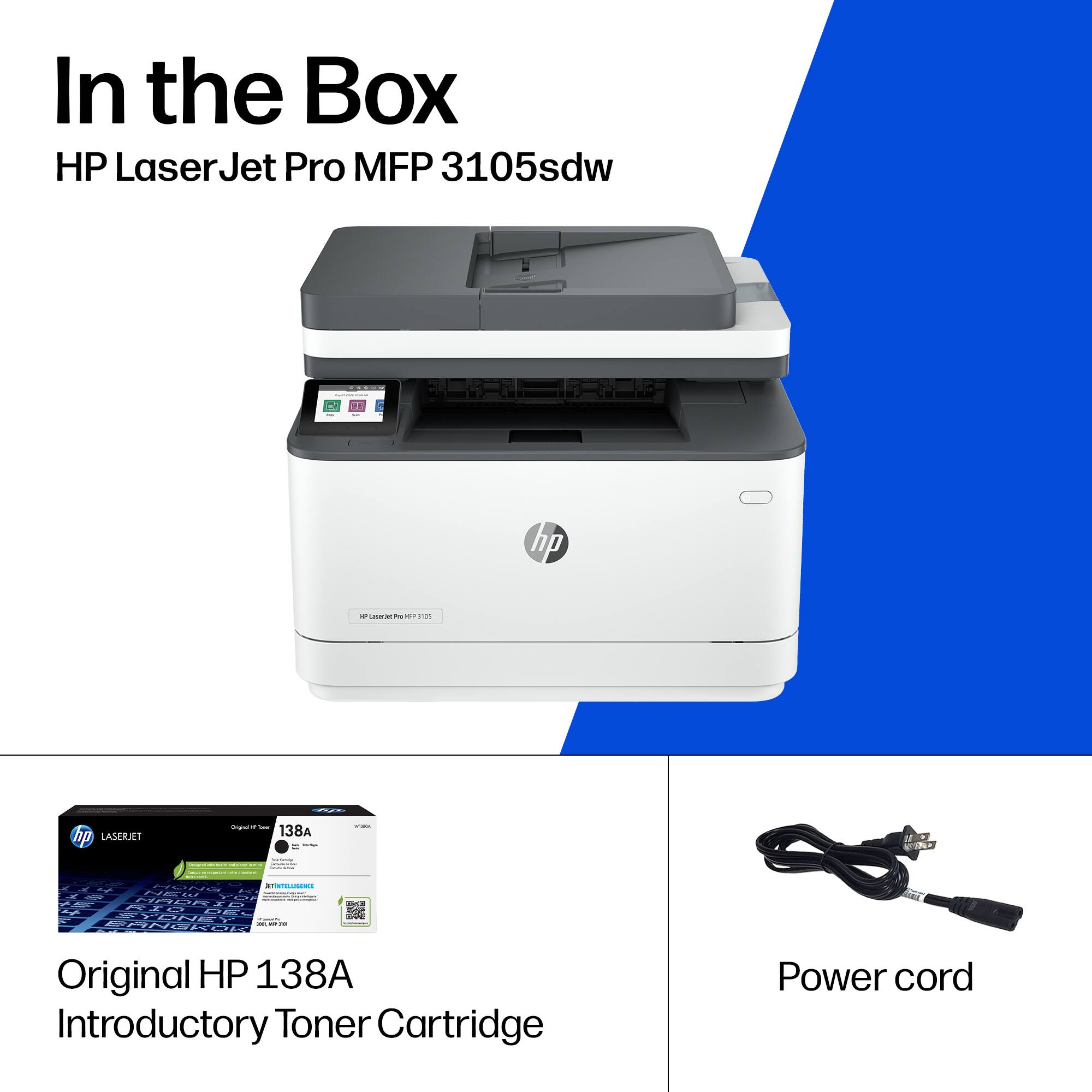 In the Box  
HP LaserJet Pro MFP 3105sdw  

- Original HP 138A Introductory Toner Cartridge  
- Power cord