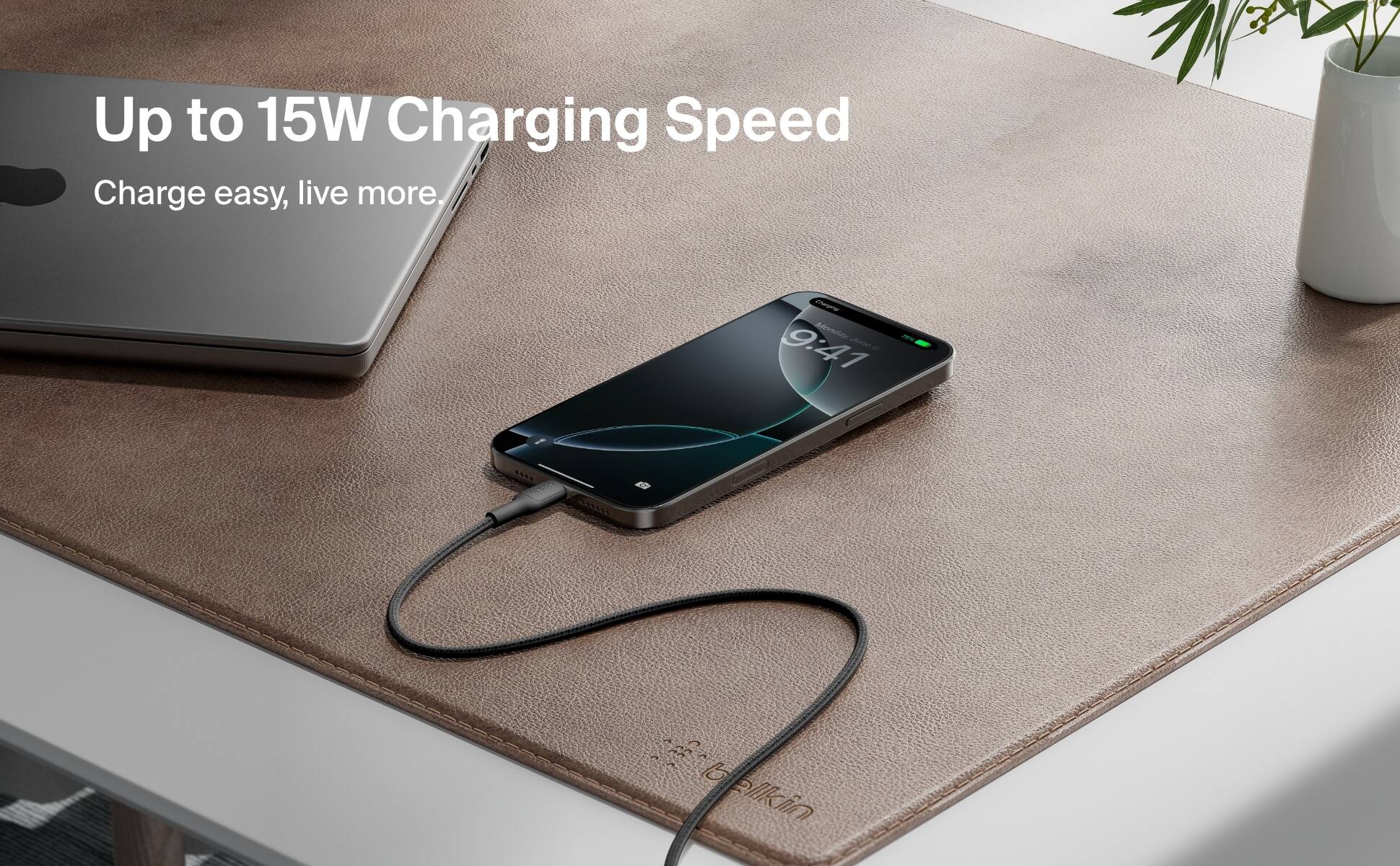 Up to 15W Charging Speed Charge easy, live more.