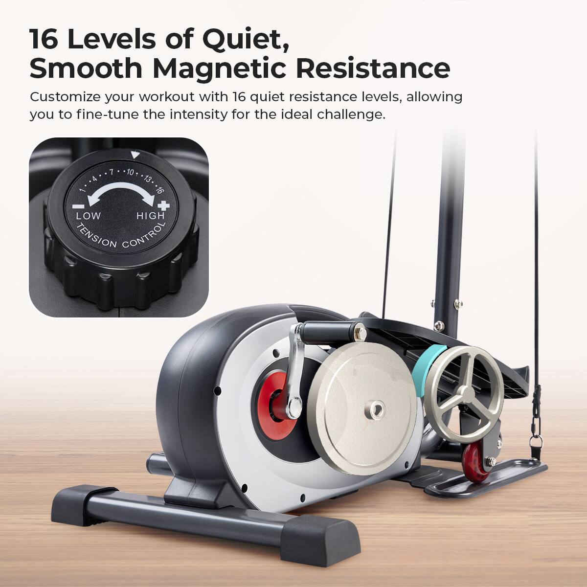 16 Levels of Quiet, Smooth Magnetic Resistance
Customize your workout with 16 quiet resistance levels, allowing you to fine-tune the intensity for the ideal challenge.

7 10 & 13. -16 + LOW HIGH TENSION CONTROL