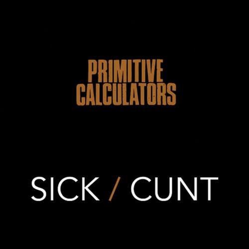 PRIMITIVE CALCULATORS  
SICK / CUNT