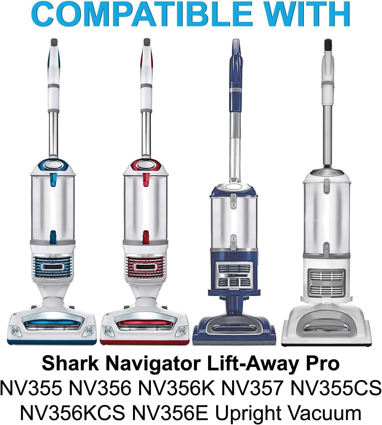 COMPATIBLE WITH  
Shark Navigator Lift-Away Pro  
NV355 NV356 NV356K NV357 NV355CS NV356KCS NV356E  
Upright Vacuum