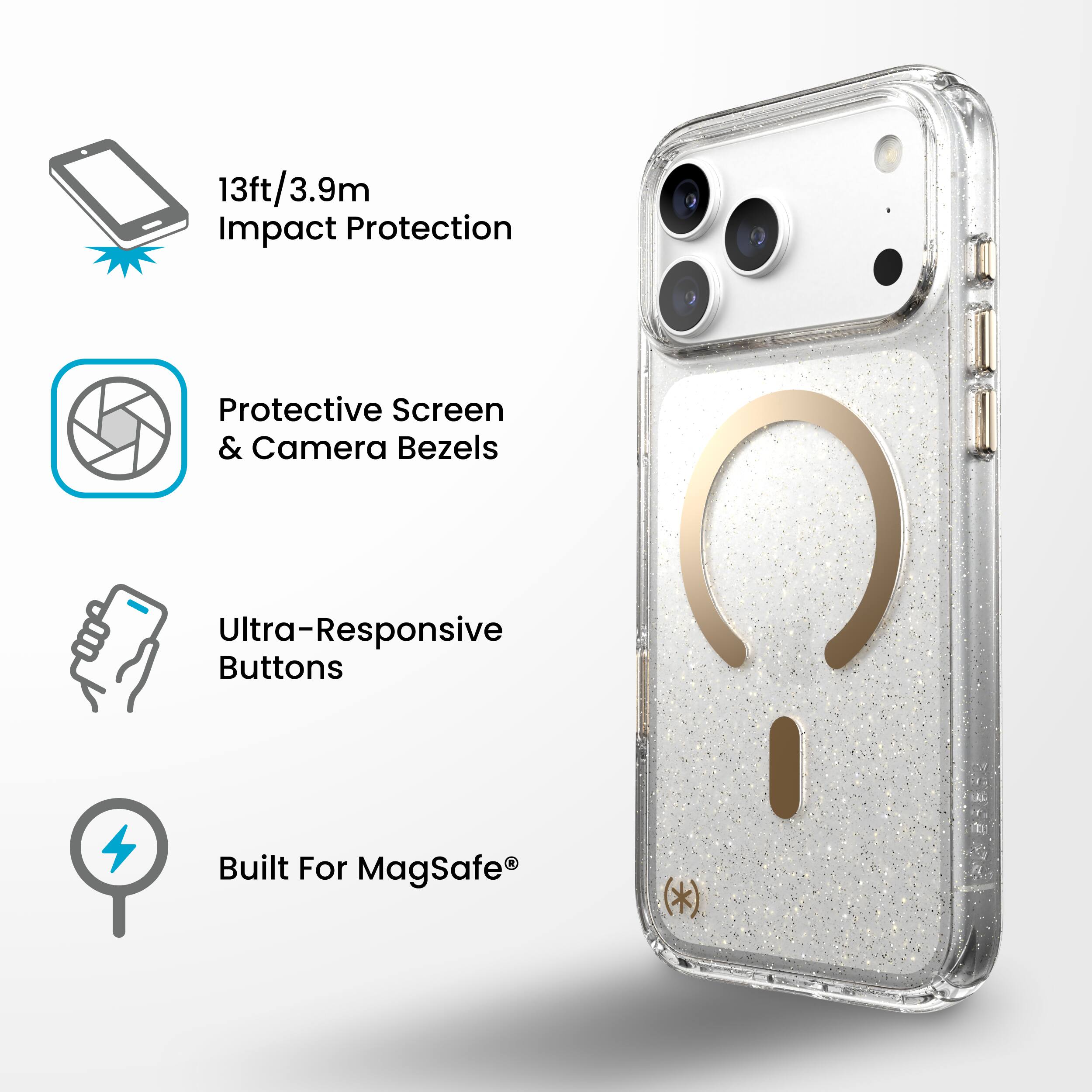 13ft/3.9m Impact Protection  
Protective Screen & Camera Bezels  
Ultra-Responsive Buttons  
Built For MagSafe®