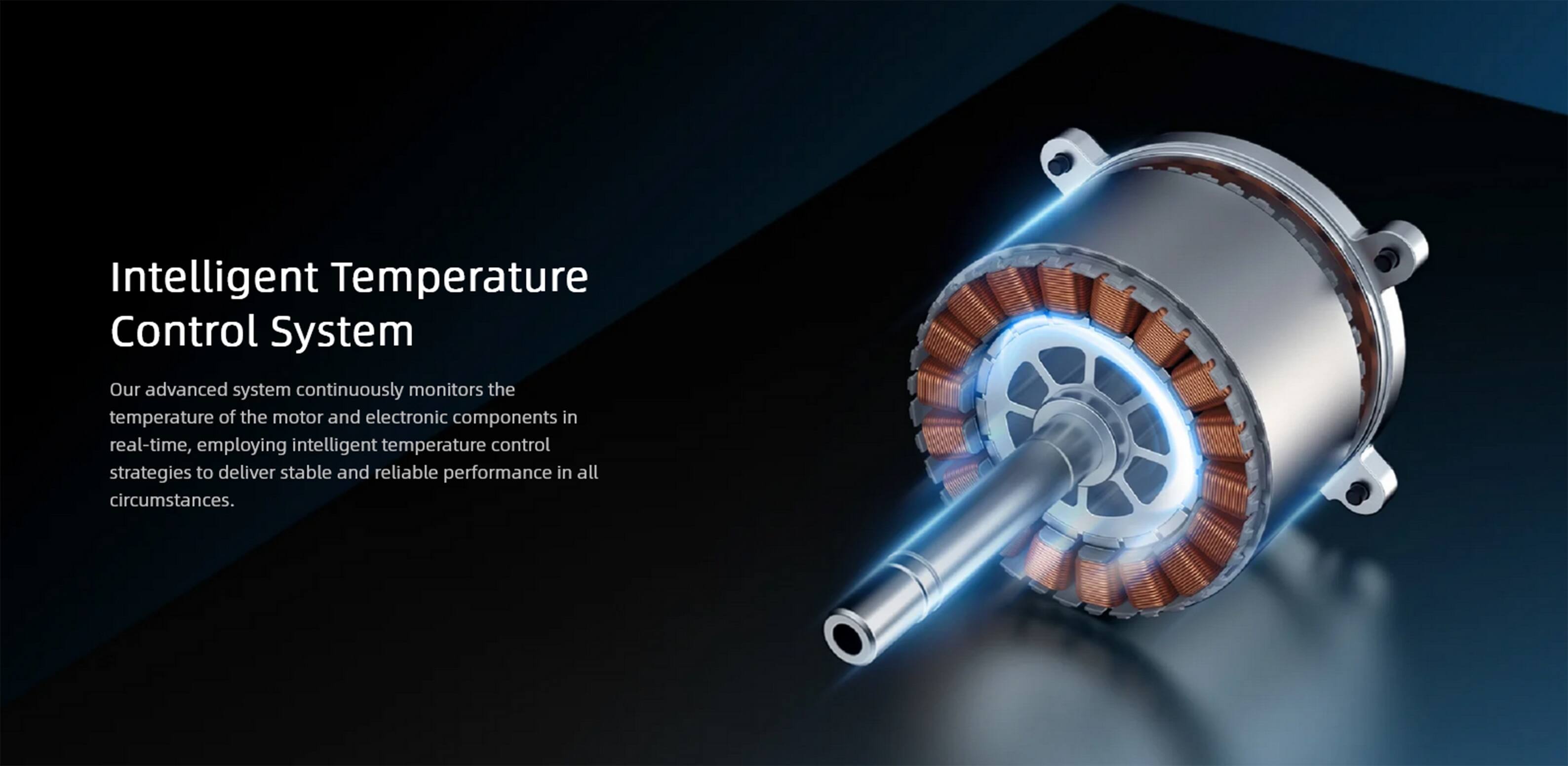 Intelligent Temperature Control System

Our advanced system continuously monitors the temperature of the motor and electronic components in real-time, employing intelligent temperature control strategies to deliver stable and reliable performance in all circumstances.