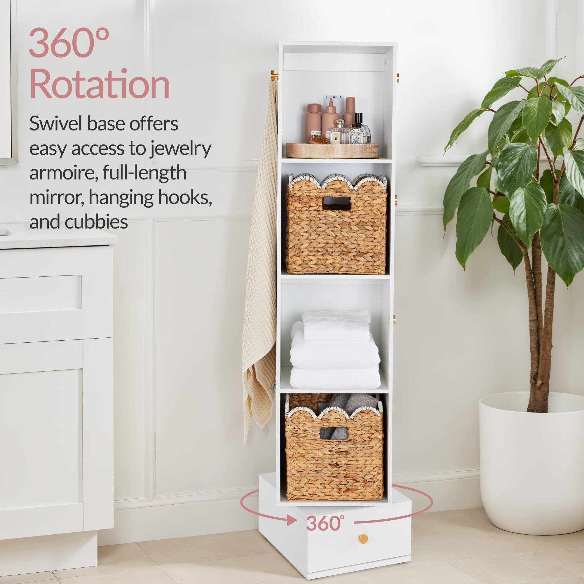 360° Rotation  
Swivel base offers easy access to jewelry armoire, full-length mirror, hanging hooks, and cubbies