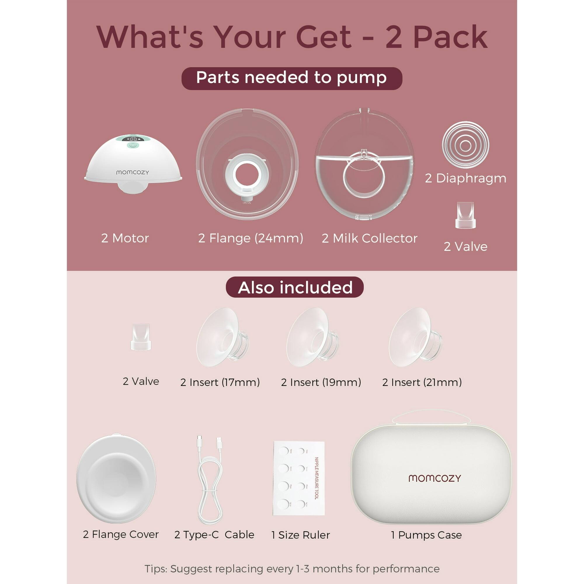 What's Your Get - 2 Pack

Parts needed to pump
- 2 Motor
- 2 Flange (24mm)
- 2 Milk Collector
- 2 Valve
- 2 Diaphragm

Also included
- 2 Valve
- 2 Insert (17mm)
- 2 Insert (19mm)
- 2 Insert (21mm)
- 2 Flange Cover
- 2 Type-C Cable
- 1 Size Ruler
- 1 Pumps Case

Tips: Suggest replacing every 1-3 months for performance
