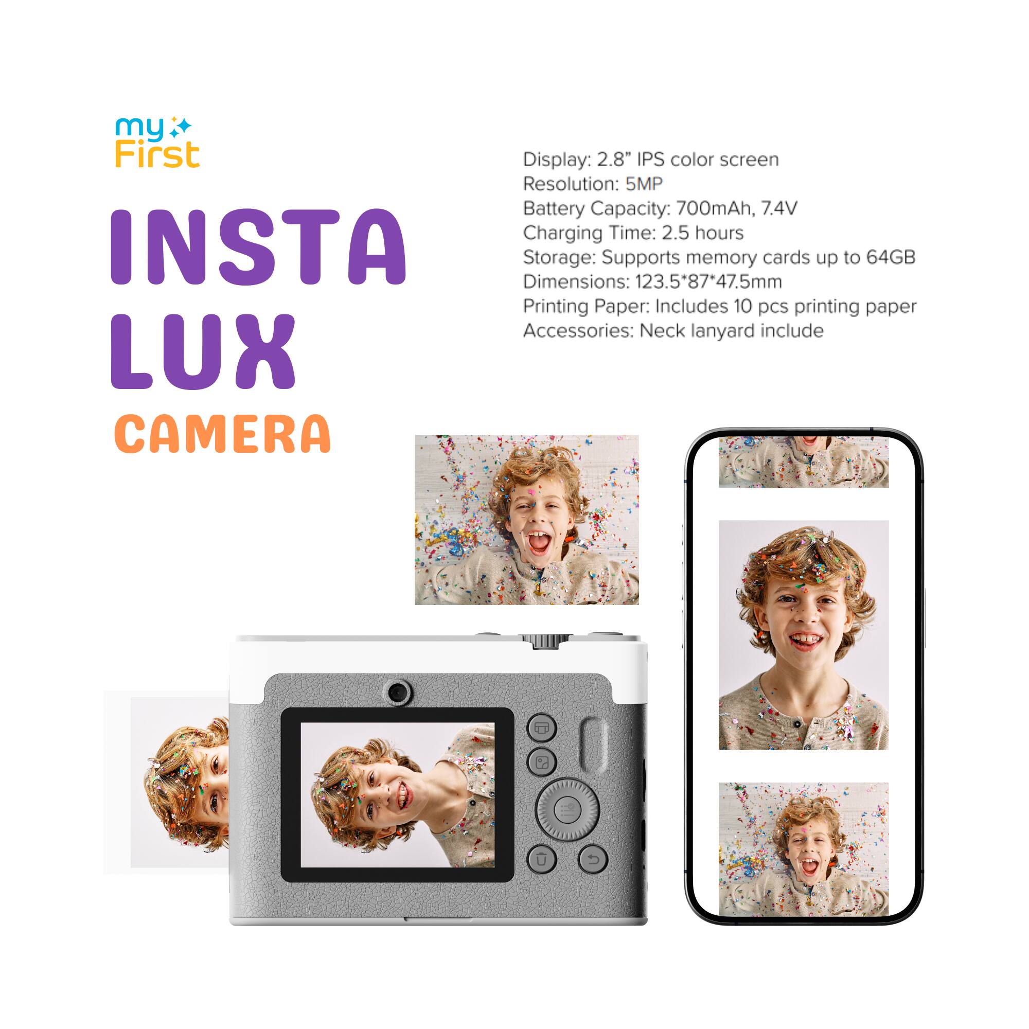 my First Display: 2.8" IPS color screen  
Resolution: 5MP  
Battery Capacity: 700mAh, 7.4V  
Charging Time: 2.5 hours  
INSTA Dimensions: Storage: Supports memory cards up to 64GB  
Printing Paper: Includes 10 pcs printing paper  
Accessories: Neck lanyard include  
LUX CAMERA