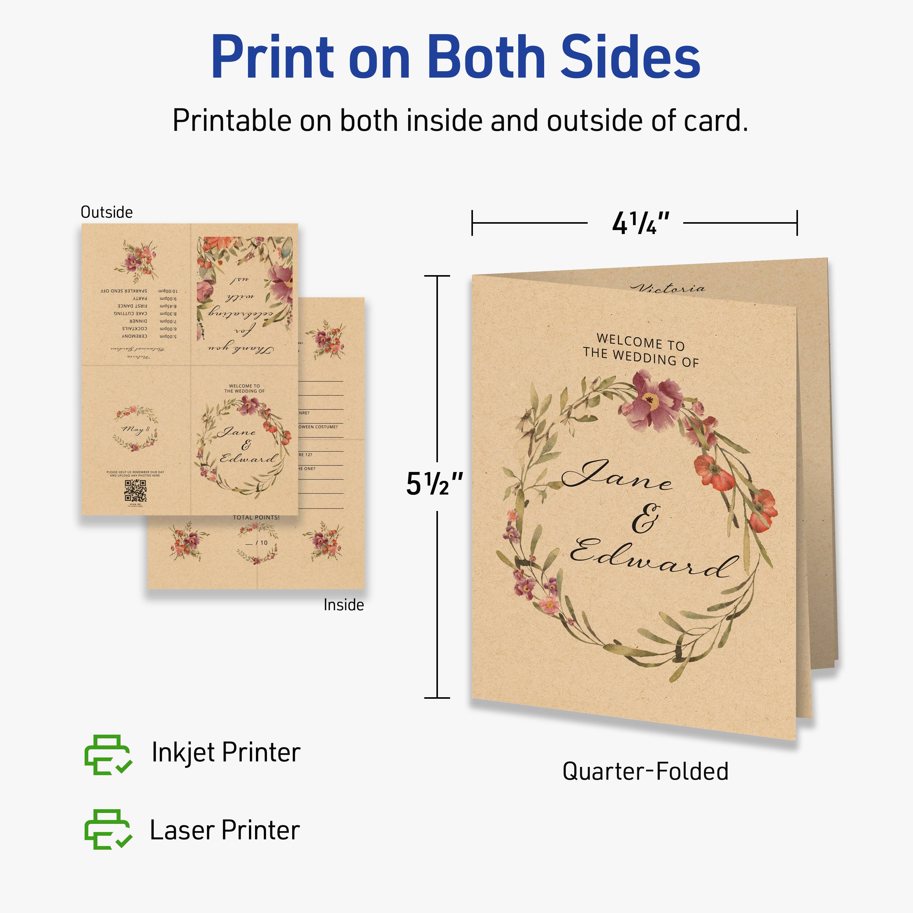 Print on Both Sides  
Printable on both inside and outside of card.  

Outside  
4 1/4"  

Inside  
5 1/2"  

Quarter-Folded  

Inkjet Printer  
Laser Printer  

WELCOME TO THE WEDDING OF  
Jane & Edward  

Victoria