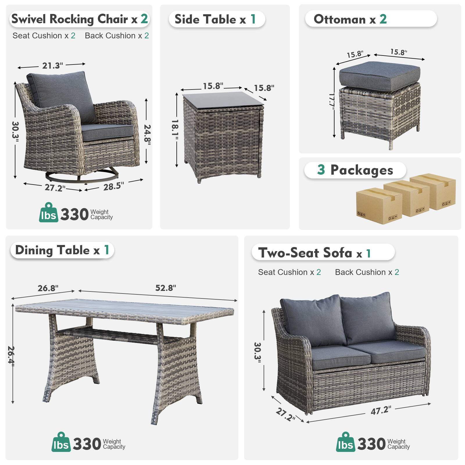 Swivel Rocking Chair x 2  
Seat Cushion x 2  
Back Cushion x 2  

Side Table x 1  

Ottoman x 2  

Dining Table x 1  

Two-Seat Sofa x 1  
Seat Cushion x 2  
Back Cushion x 2  

3 Packages  

Dimensions:  
- Swivel Rocking Chair: 21.3" W x 24.8" H x 27.2" D x 28.5" W  
- Side Table: 15.8" W x 15.8" D x 18.1" H  
- Ottoman: 15.8" W x 15.8" D x 15.8" H  
- Dining Table: 26.8" W x 52.8" L x 26.4" H  
- Two-Seat Sofa: 30.3" W x 27.2" D x 47.2" L  

Weight Capacity: 330 lbs