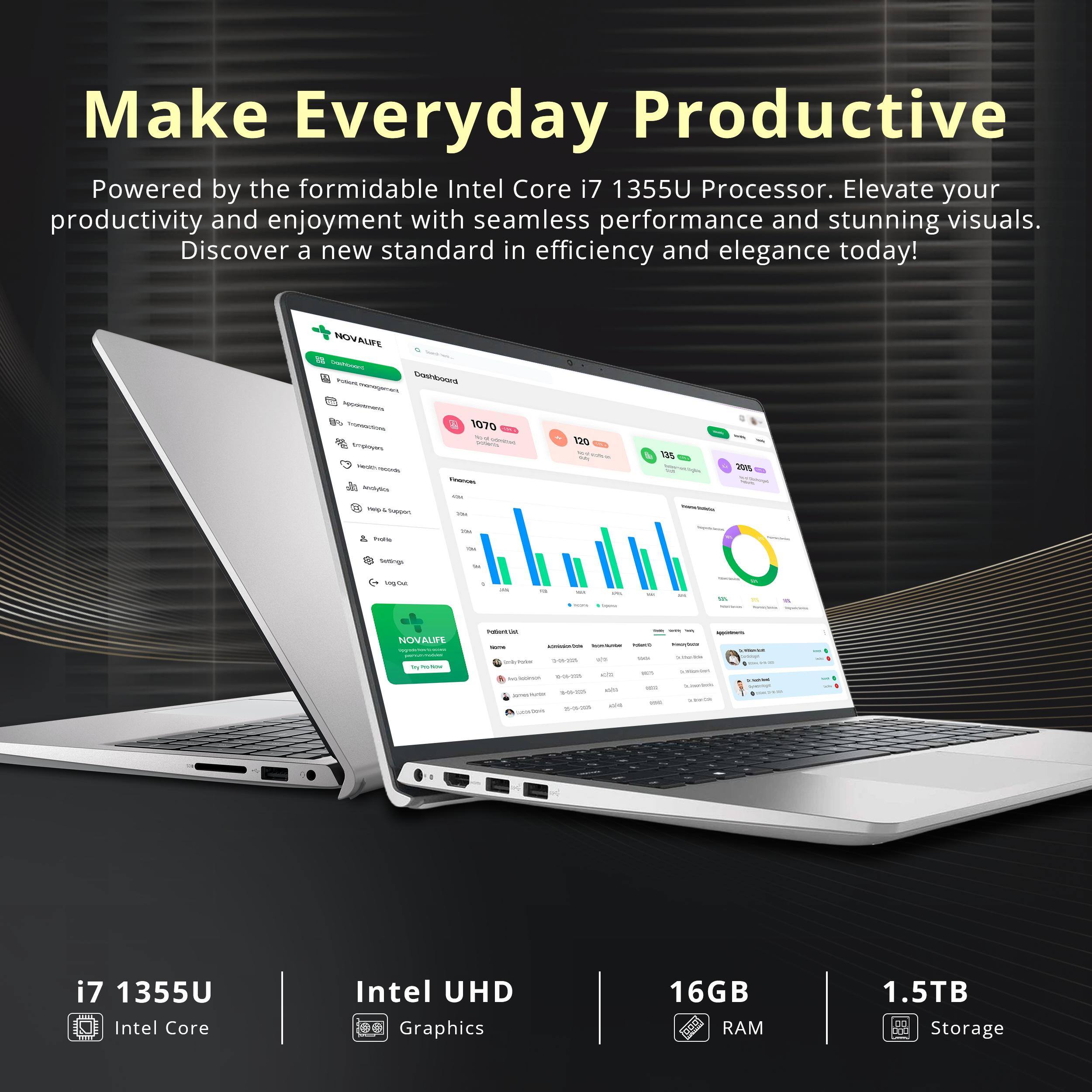 Make Everyday Productive  
Powered by the formidable Intel Core i7 1355U Processor. Elevate your productivity and enjoyment with seamless performance and stunning visuals. Discover a new standard in efficiency and elegance today!  

i7 1355U  
Intel Core  
Intel UHD Graphics  
16GB RAM  
1.5TB Storage