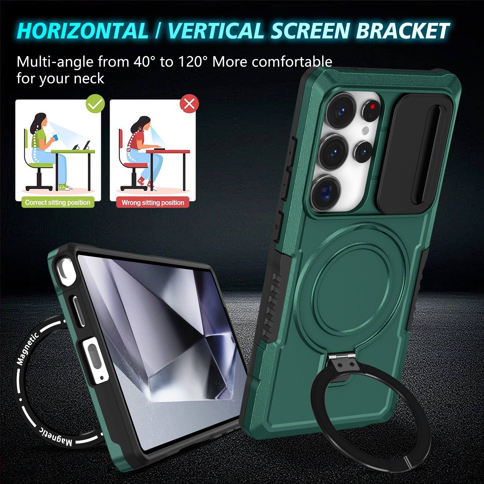 HORIZONTAL/VERTICAL SCREEN BRACKET

Multi-angle from 40° to 120° More comfortable for your neck

Correct sitting position
Wrong sitting position

Magnetic