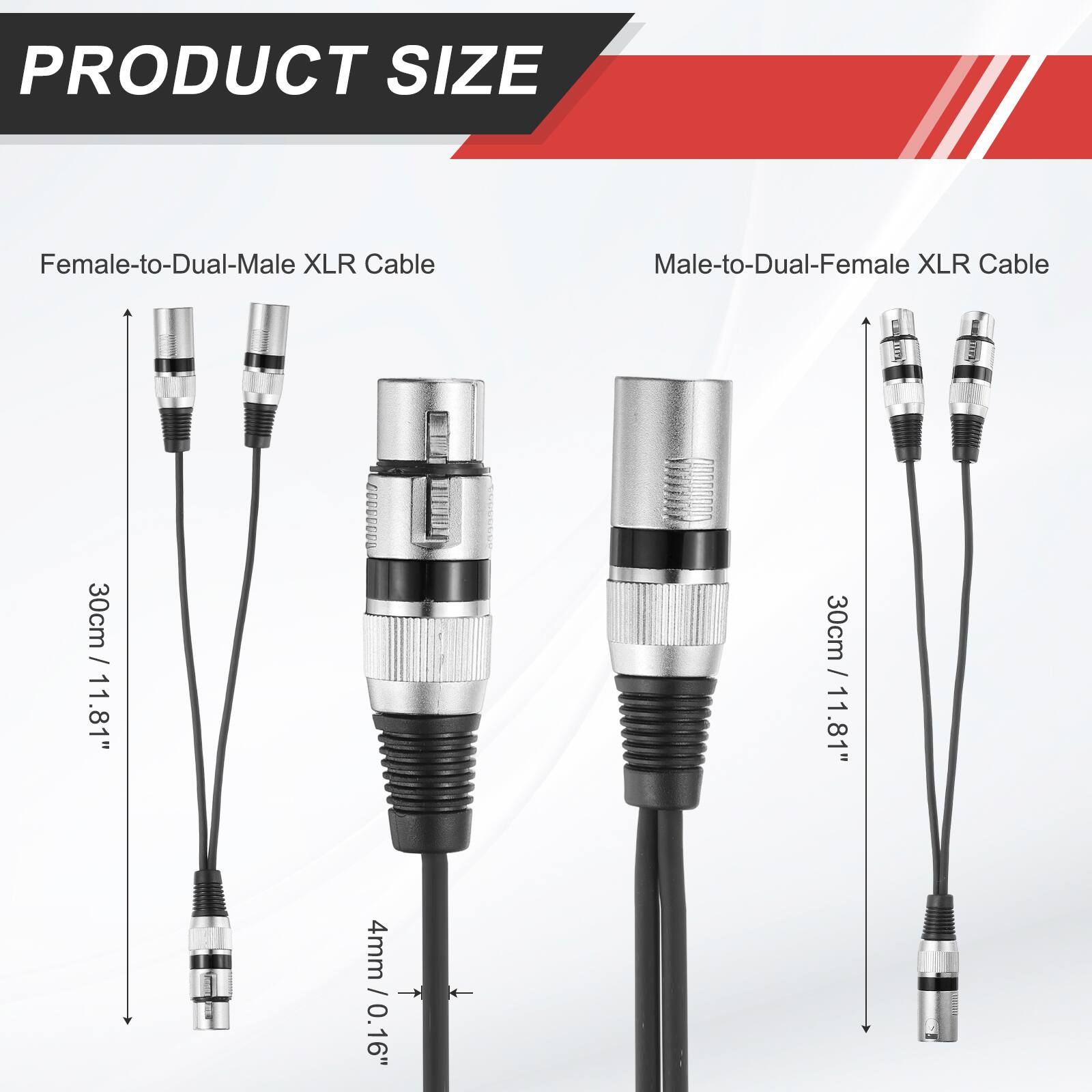 PRODUCT SIZE  
Female-to-Dual-Male XLR Cable  
Male-to-Dual-Female XLR Cable  
30cm / 11.81"  
4mm / 0.16"