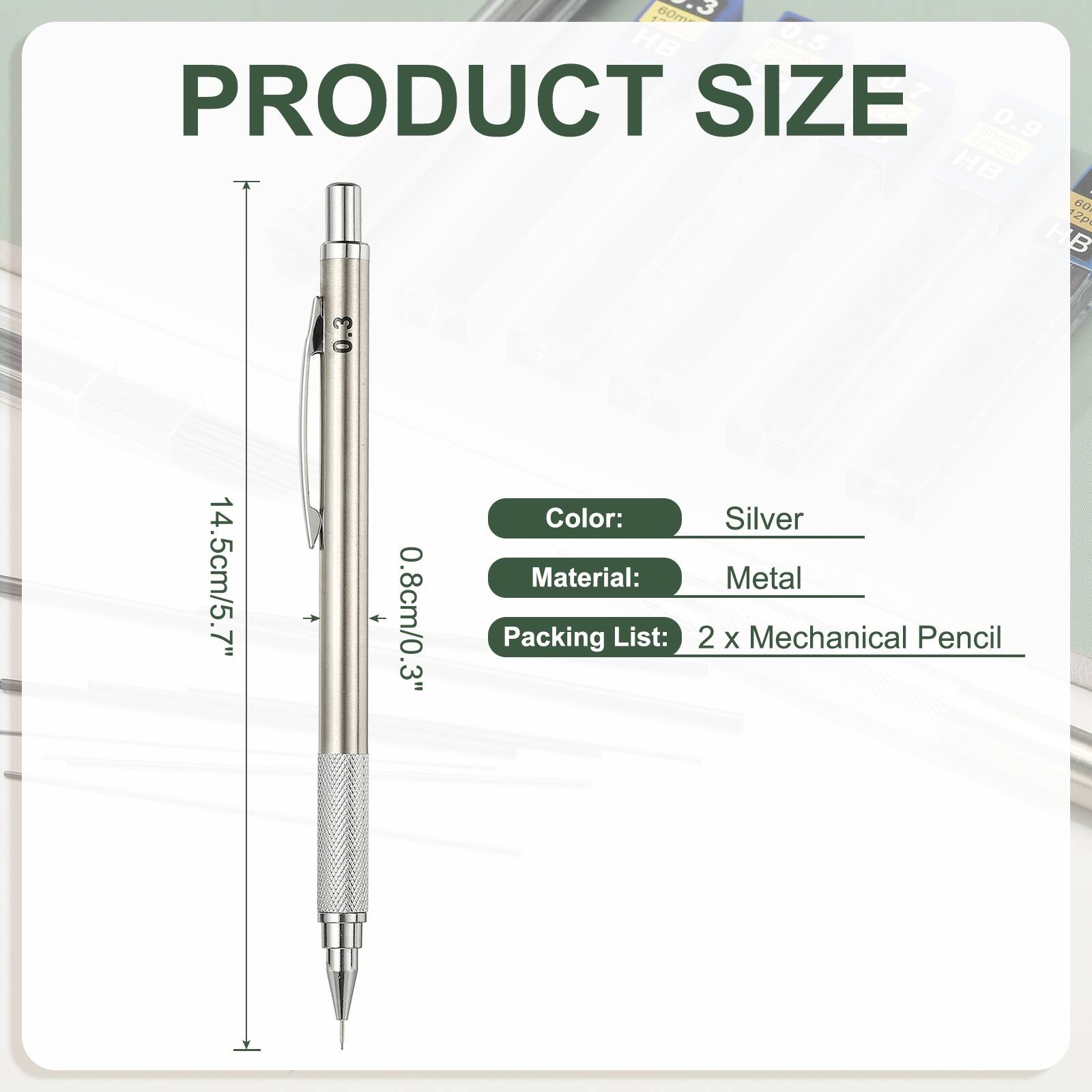 PRODUCT SIZE

Color: Silver

Material: Metal

Packing List: 2 x Mechanical Pencil

14.5cm/5.7"

0.8cm/0.3"