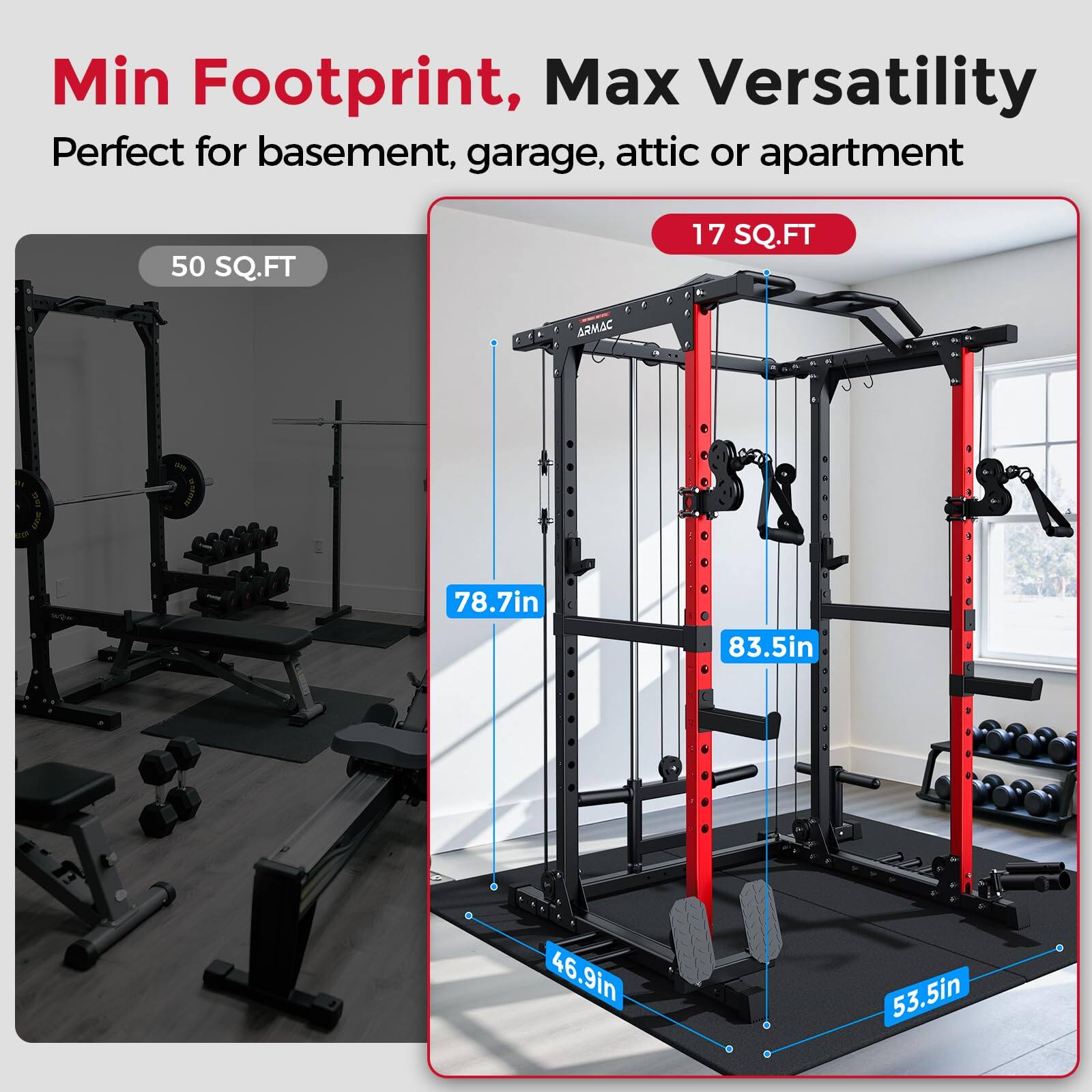 Min Footprint, Max Versatility  
Perfect for basement, garage, attic or apartment  

50 SQ.FT  
17 SQ.FT  

78.7in  
83.5in  
46.9in  
53.5in