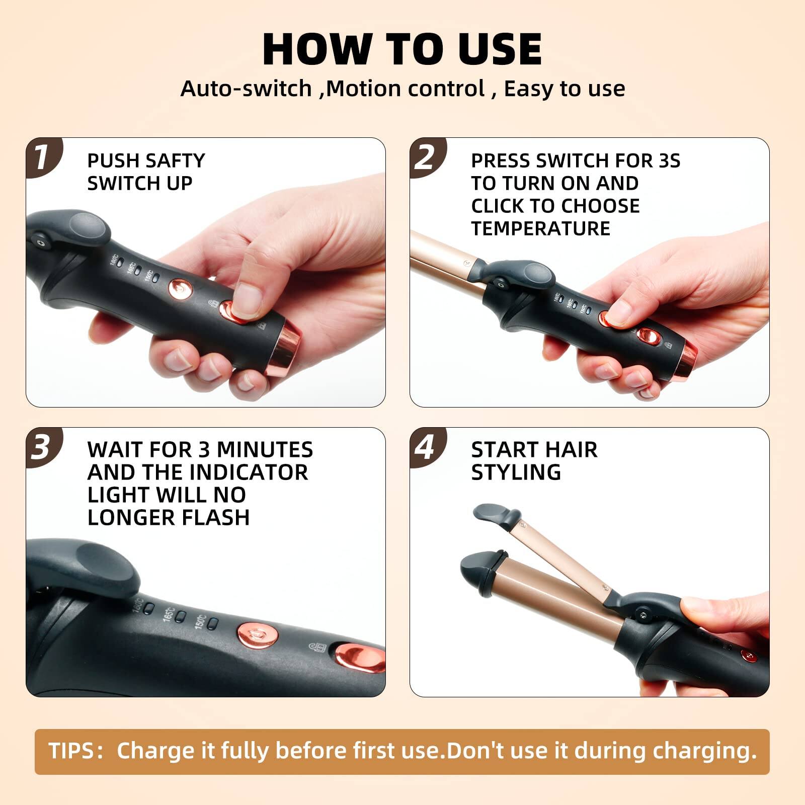 **HOW TO USE**

Auto-switch, Motion control, Easy to use

1. **PUSH SAFETY SWITCH UP**

2. **PRESS SWITCH FOR 3S TO TURN ON AND CLICK TO CHOOSE TEMPERATURE**

3. **WAIT FOR 3 MINUTES AND THE INDICATOR LIGHT WILL NO LONGER FLASH**

4. **START HAIR STYLING**

**TIPS:** Charge it fully before first use. Don't use it during charging.