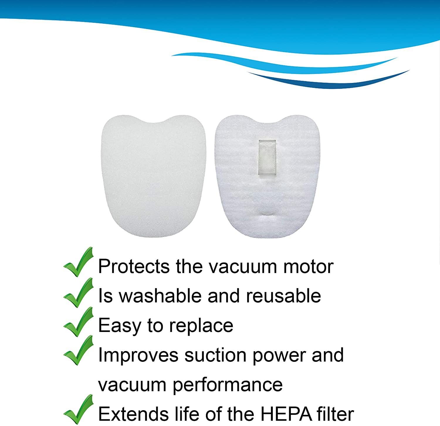 - Protects the vacuum motor
- Is washable and reusable
- Easy to replace
- Improves suction power and vacuum performance
- Extends life of the HEPA filter