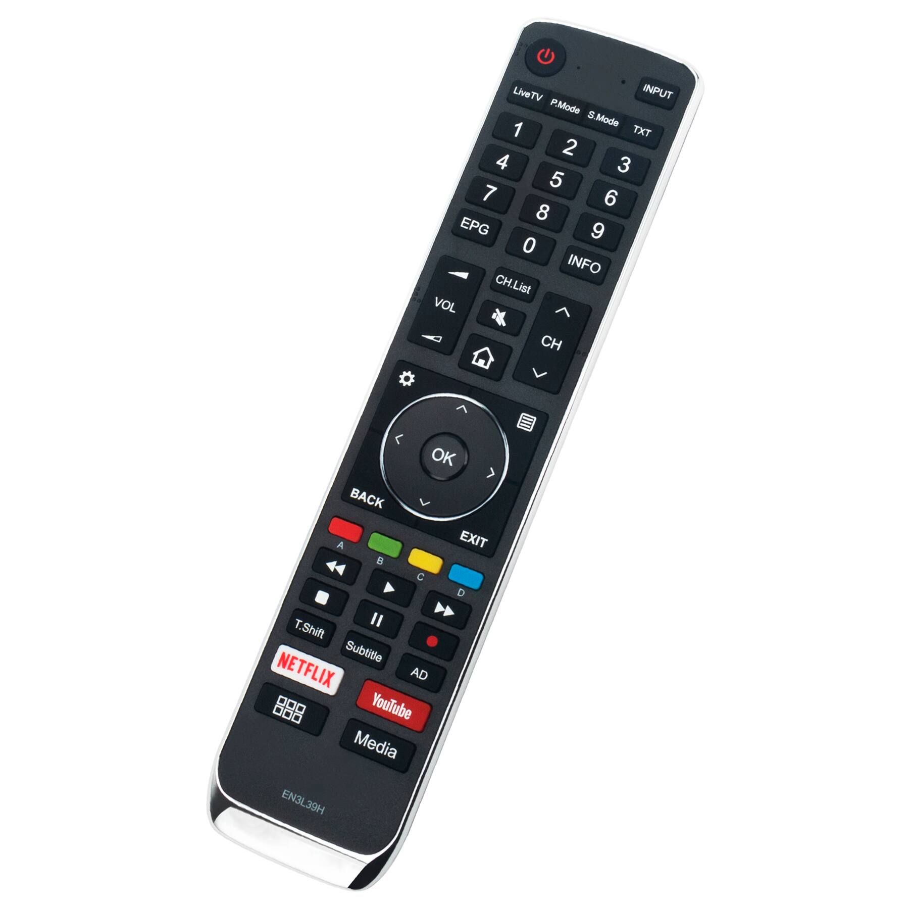 LiveTV P.Mode S.Mode INPUT  
1 2 3 4 5 6 7 8 9 0 EPG TXT  
CH.List VOL CH OK BACK EXIT  
A B C D I T.Shift Subtitle NETFLIX AD YouTube Media  
EN3L39H