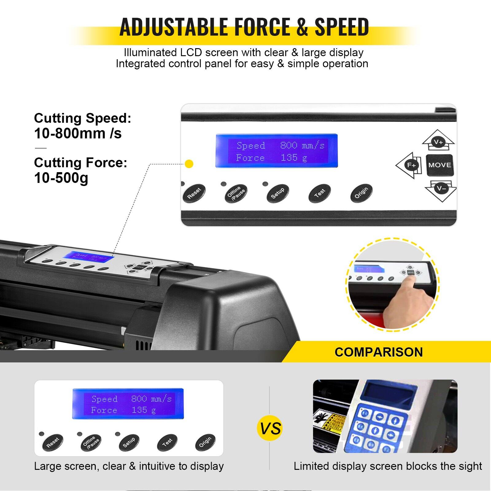 ADJUSTABLE FORCE & SPEED

Illuminated LCD screen with clear & large display  
Integrated control panel for easy & simple operation

Cutting Speed: 10-800mm/s  
Cutting Force: 10-500g

Large screen, clear & intuitive to display

Limited display screen blocks the sight